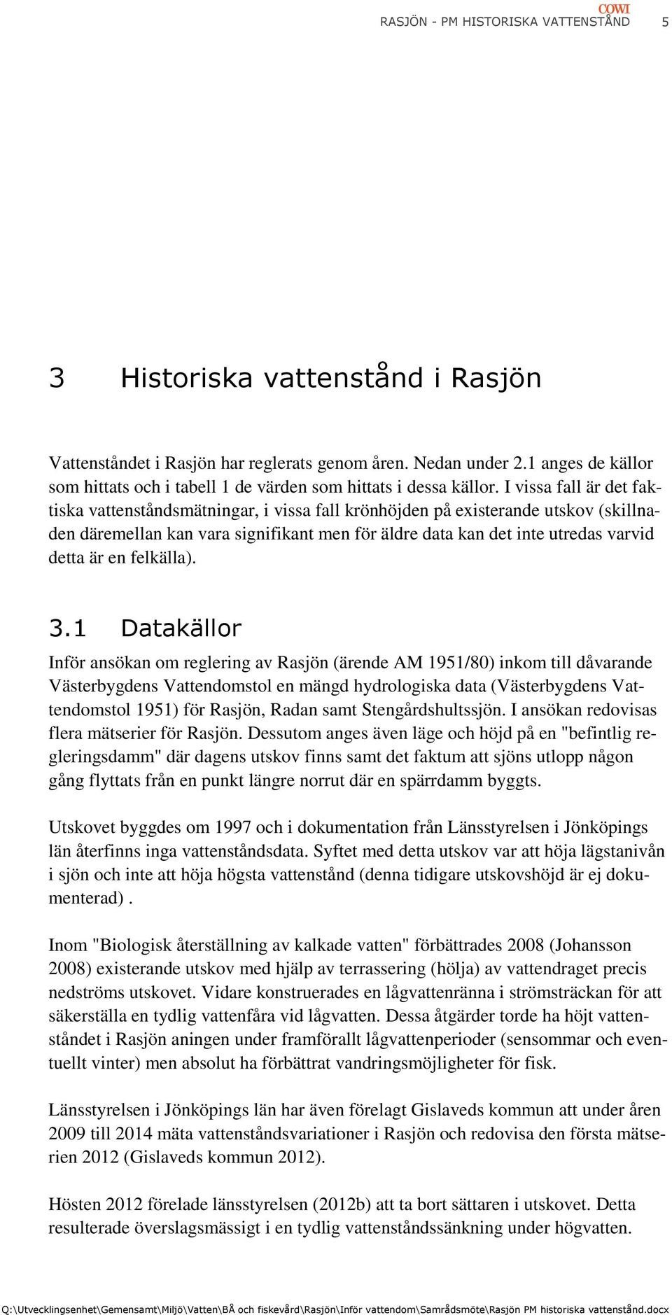 I vissa fall är det faktiska vattenståndsmätningar, i vissa fall krönhöjden på existerande utskov (skillnaden däremellan kan vara signifikant men för äldre data kan det inte utredas varvid detta är