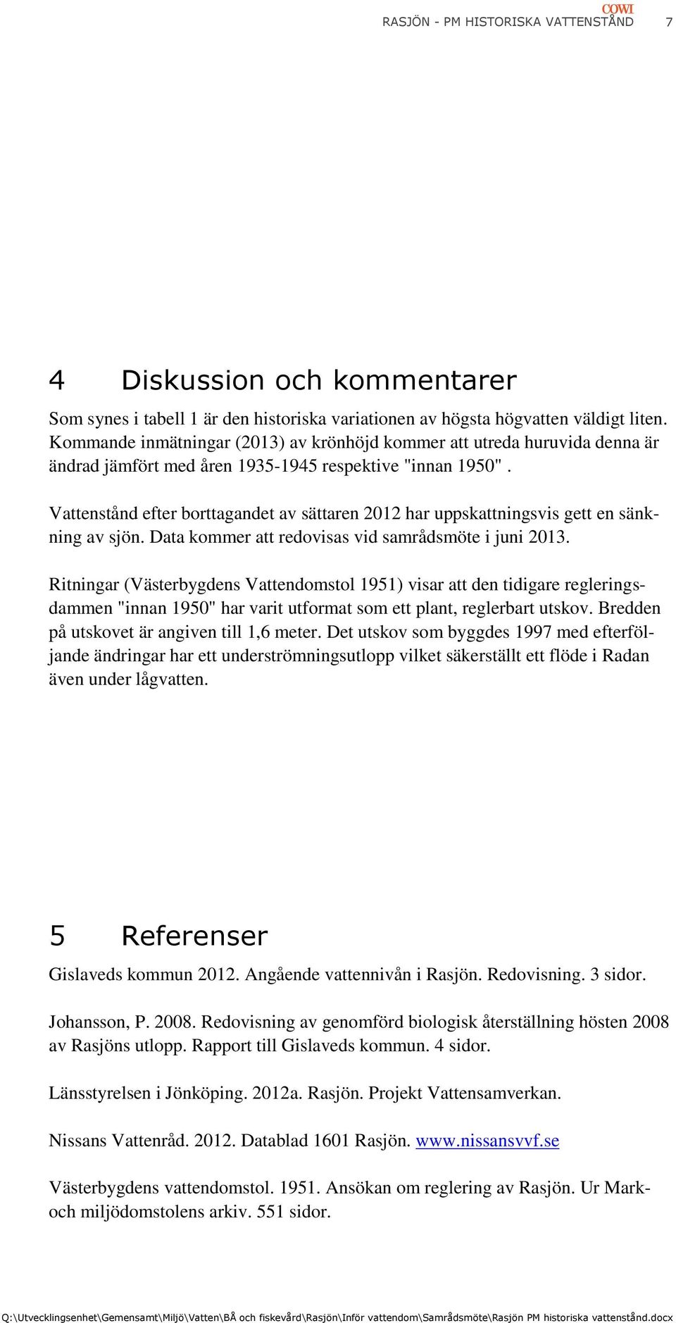 Vattenstånd efter borttagandet av sättaren 2012 har uppskattningsvis gett en sänkning av sjön. Data kommer att redovisas vid samrådsmöte i juni 2013.