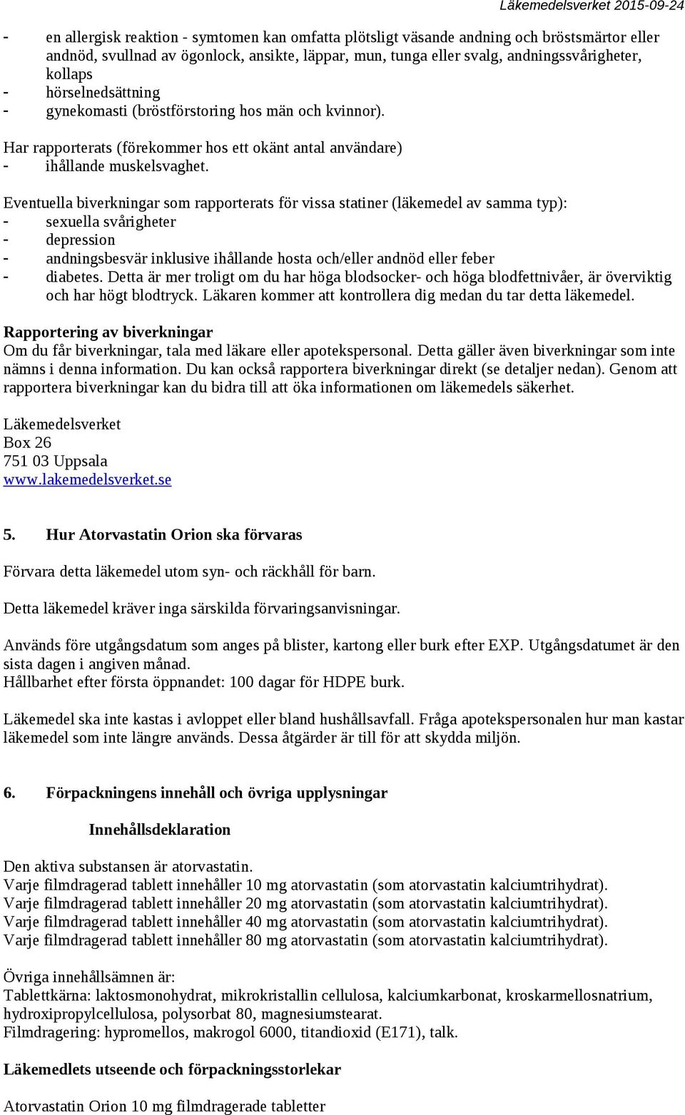 Eventuella biverkningar som rapporterats för vissa statiner (läkemedel av samma typ): - sexuella svårigheter - depression - andningsbesvär inklusive ihållande hosta och/eller andnöd eller feber -