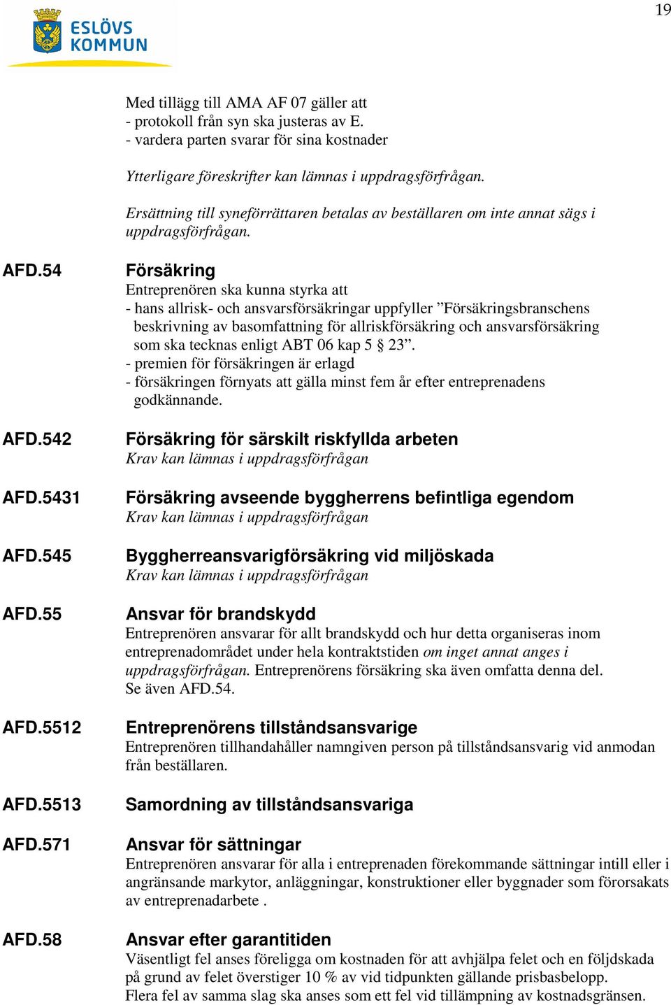 58 Försäkring Entreprenören ska kunna styrka att - hans allrisk- och ansvarsförsäkringar uppfyller Försäkringsbranschens beskrivning av basomfattning för allriskförsäkring och ansvarsförsäkring som