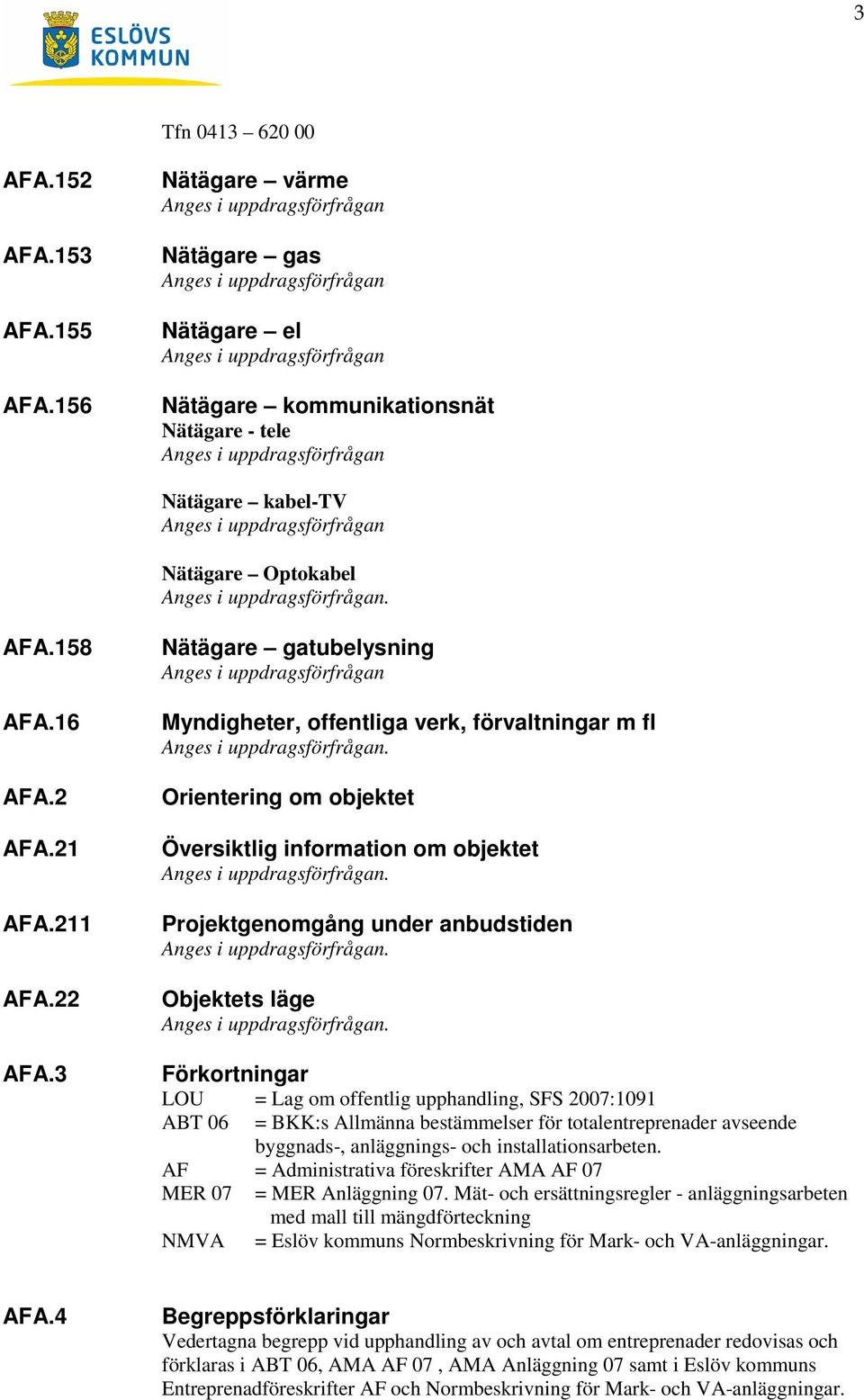 kabel-tv Anges i uppdragsförfrågan Nätägare Optokabel Anges i uppdragsförfrågan. AFA.158 AFA.16 AFA.2 AFA.21 AFA.211 AFA.22 AFA.
