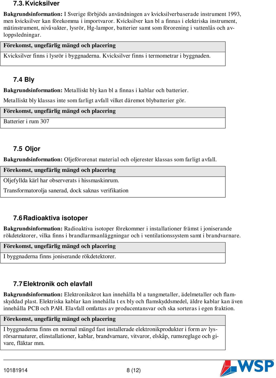 Kvicksilver finns i lysrör i byggnaderna. Kvicksilver finns i termometrar i byggnaden. 7.4 Bly Bakgrundsinformation: Metalliskt bly kan bl a finnas i kablar och batterier.