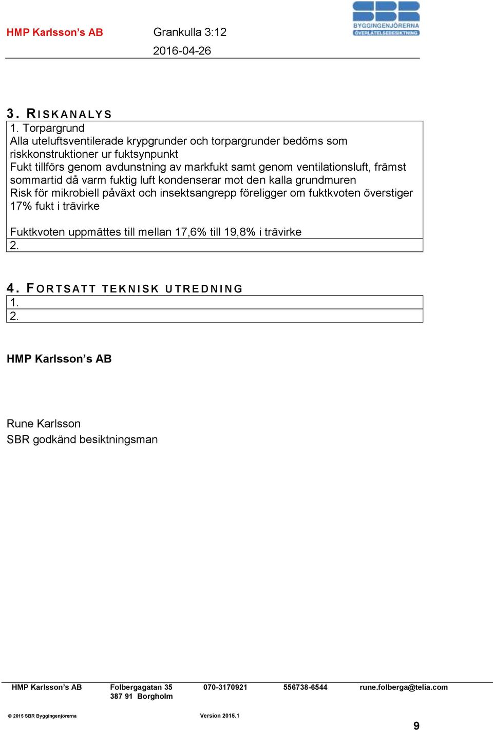 avdunstning av markfukt samt genom ventilationsluft, främst sommartid då varm fuktig luft kondenserar mot den kalla grundmuren Risk för