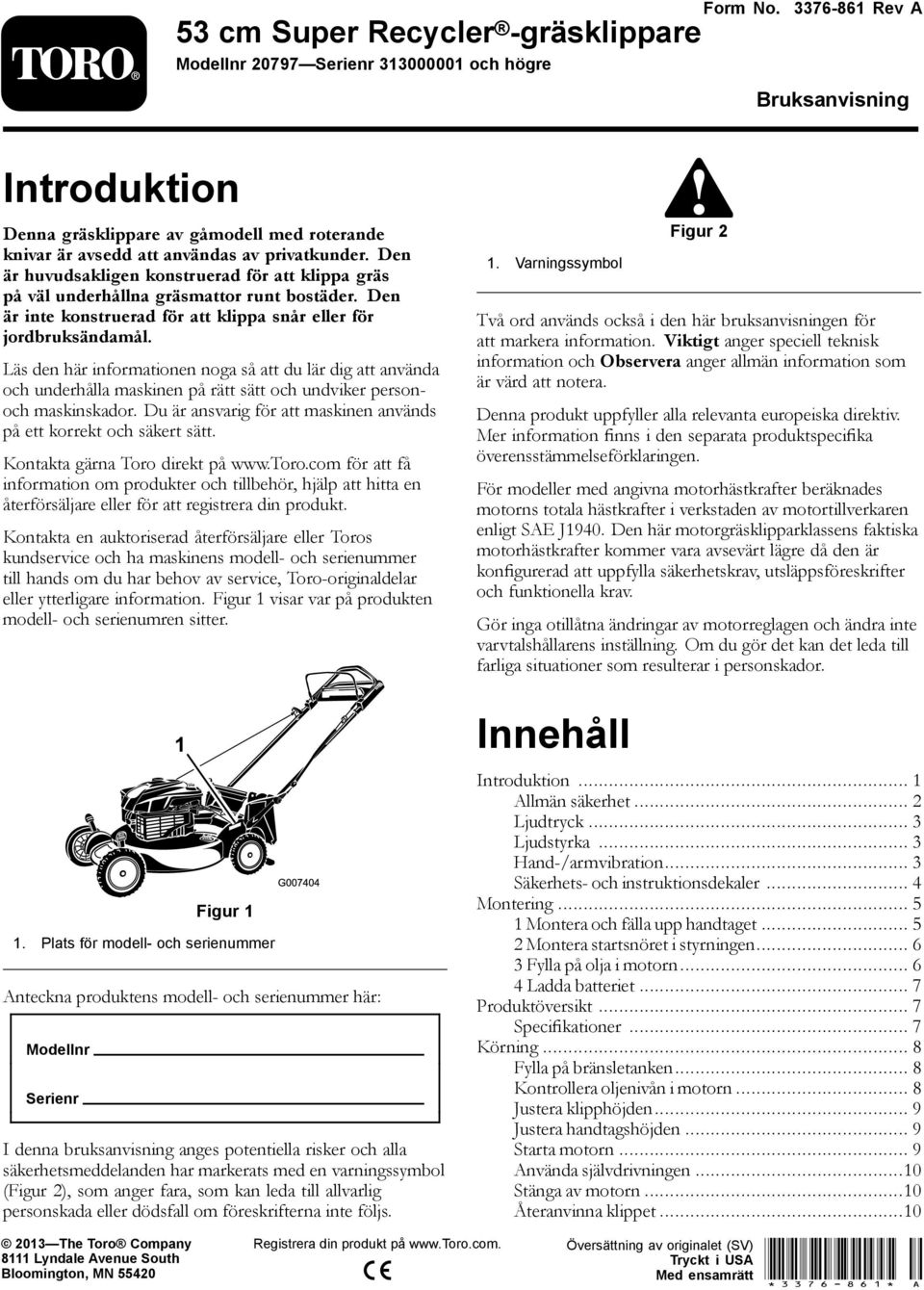 Den är huvudsakligen konstruerad för att klippa gräs på väl underhållna gräsmattor runt bostäder. Den är inte konstruerad för att klippa snår eller för jordbruksändamål.