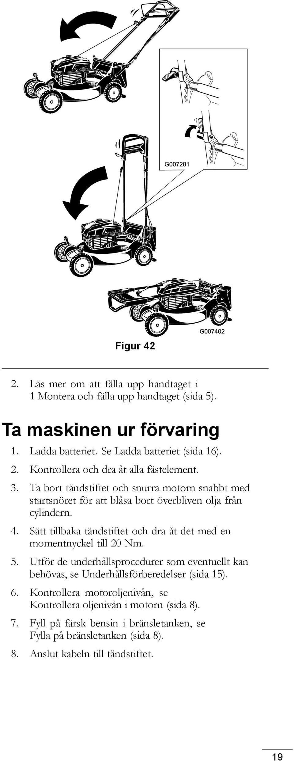 Sätt tillbaka tändstiftet och dra åt det med en momentnyckel till 20 Nm. 5. Utför de underhållsprocedurer som eventuellt kan behövas, se Underhållsförberedelser (sida 15).