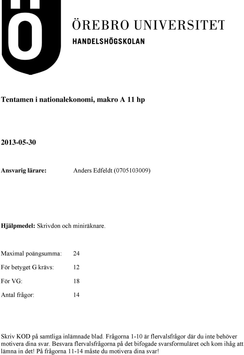 Maximal poängsumma: 24 För betyget G krävs: 12 För VG: 18 Antal frågor: 14 Skriv KOD på samtliga inlämnade blad.