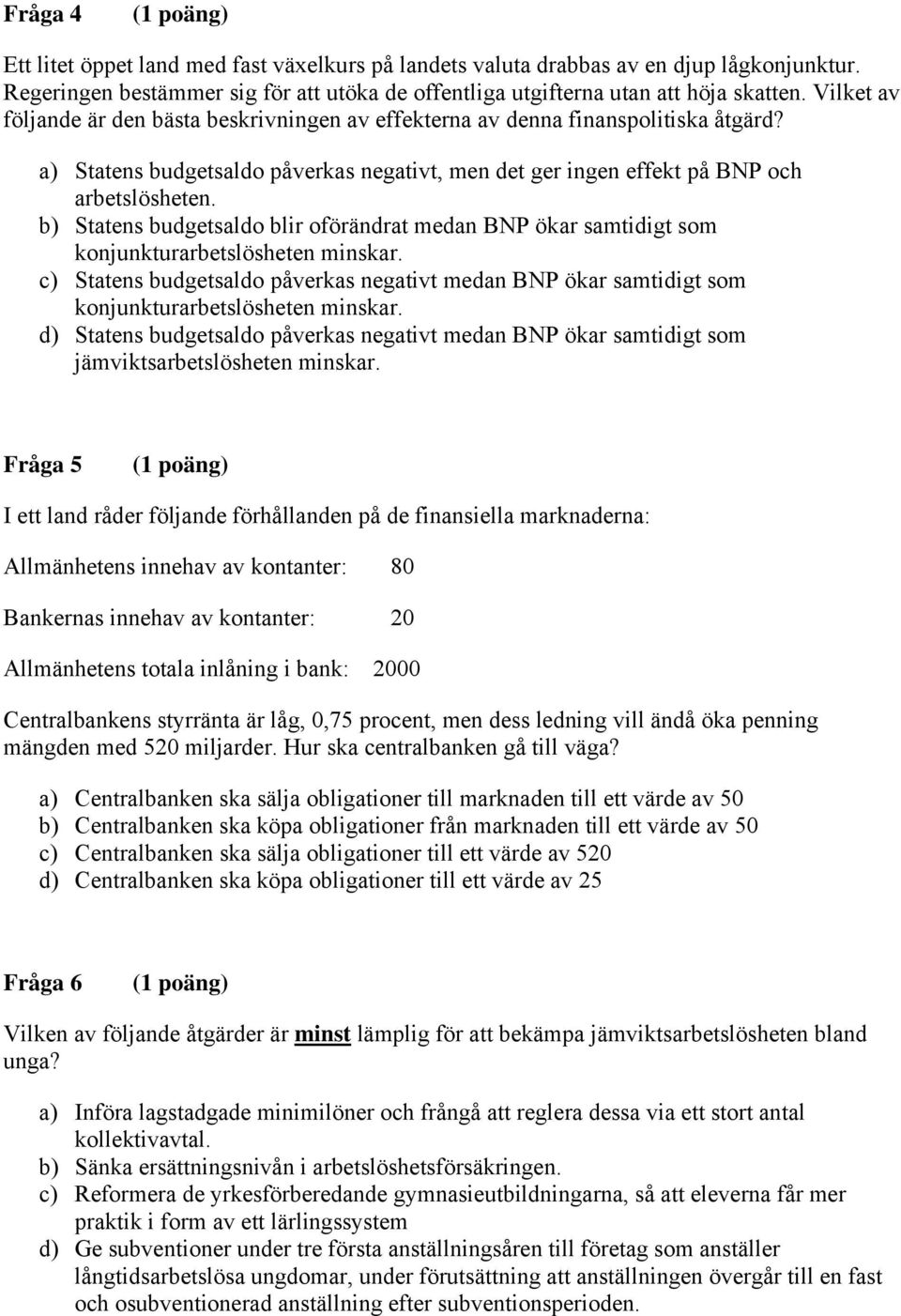 b) Statens budgetsaldo blir oförändrat medan BNP ökar samtidigt som konjunkturarbetslösheten minskar.