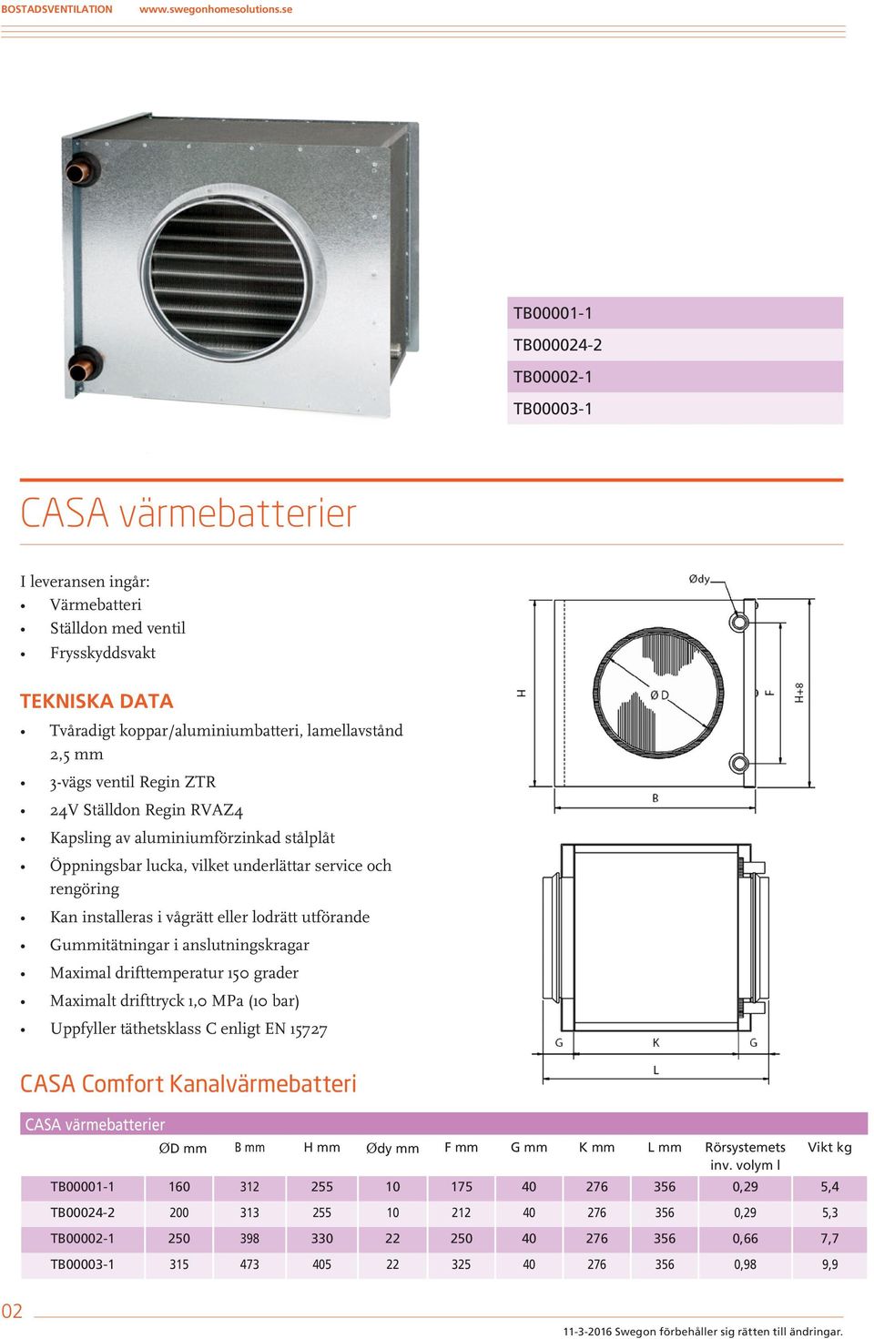 eller lodrätt utförande Gummitätningar i anslutningskragar Maximal drifttemperatur 150 grader Maximalt drifttryck 1,0 MPa (10 bar) Uppfyller täthetsklass C enligt EN 15727 CASA Comfort