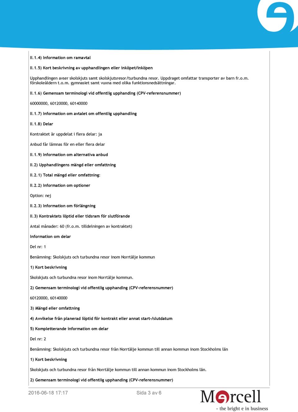 6) Gemensam terminologi vid offentlig upphandlng (CPV-referensnummer) 60000000, 60120000, 60140000 II.1.7) Information om avtalet om offentlig upphandling II.1.8) Delar Kontraktet är uppdelat i flera delar: ja Anbud får lämnas för en eller flera delar II.