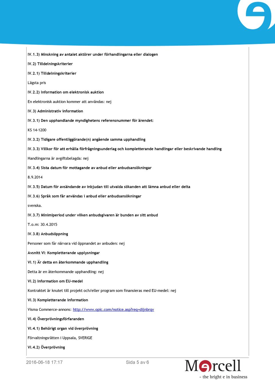 3.4) Sista datum för mottagande av anbud eller anbudsansökningar 8.9.2014 IV.3.5) Datum för avsändande av inbjudan till utvalda sökanden att lämna anbud eller delta IV.3.6) Språk som får användas i anbud eller anbudsansökningar svenska.