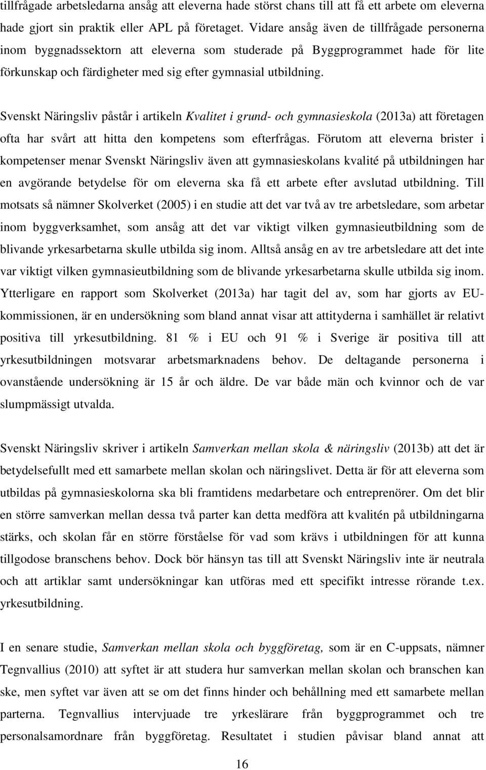 Svenskt Näringsliv påstår i artikeln Kvalitet i grund- och gymnasieskola (2013a) att företagen ofta har svårt att hitta den kompetens som efterfrågas.