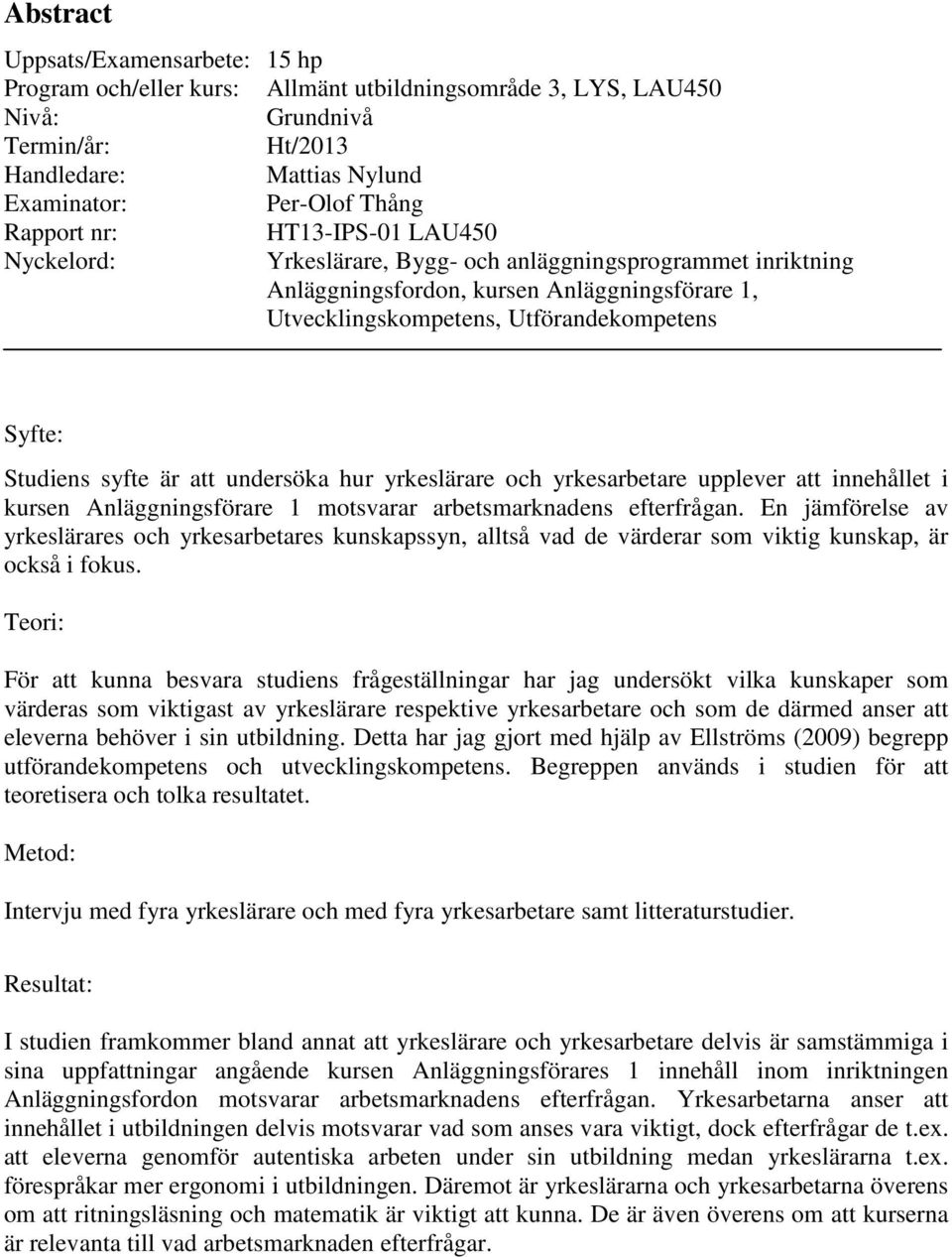är att undersöka hur yrkeslärare och yrkesarbetare upplever att innehållet i kursen Anläggningsförare 1 motsvarar arbetsmarknadens efterfrågan.