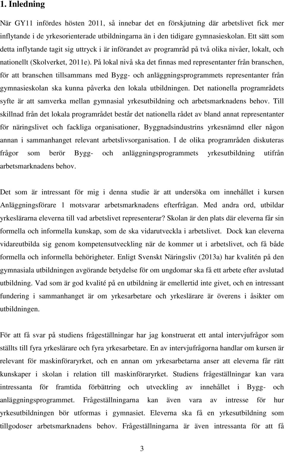 På lokal nivå ska det finnas med representanter från branschen, för att branschen tillsammans med Bygg- och anläggningsprogrammets representanter från gymnasieskolan ska kunna påverka den lokala