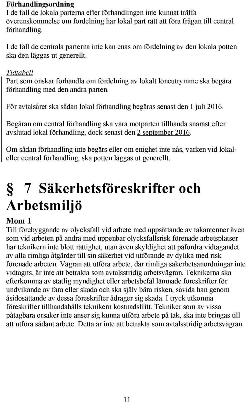 Tidtabell Part som önskar förhandla om fördelning av lokalt löneutrymme ska begära förhandling med den andra parten. För avtalsåret ska sådan lokal förhandling begäras senast den 1 juli 2016.