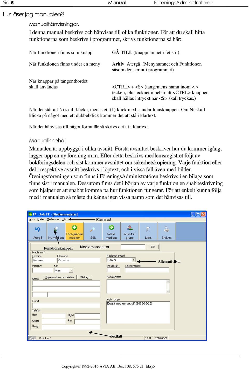 Återgå (Menynamnet och Funktionen såsom den ser ut i programmet) När knappar på tangentbordet skall användas <CTRL> + <S> (tangentens namn inom < > tecken, plustecknet innebär att <CTRL> knappen