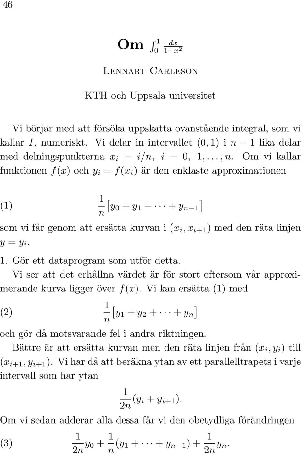 Om vi kallar funktionen f(x) och y i = f(x i ) är den enklaste approximationen () [ ] y + y + + y n n som vi får genom att ersätta kurvan i (x i, x i+ ) med den räta linjen y = y i.