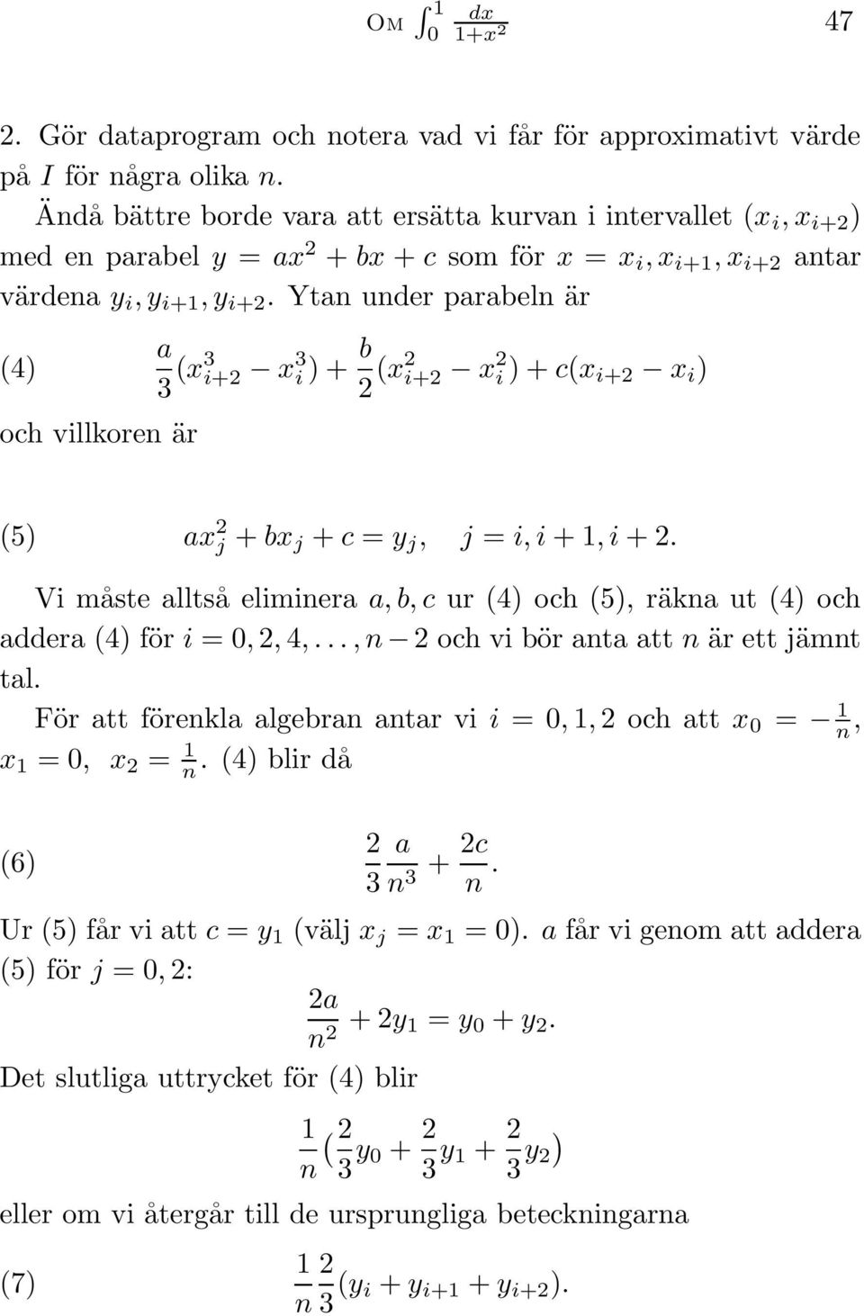 Ytan under parabeln är (4) och villkoren är a 3 (x3 i+ x 3 i ) + b (x i+ x i ) + c(x i+ x i ) (5) ax j + bx j + c = y j, j = i, i +, i +.