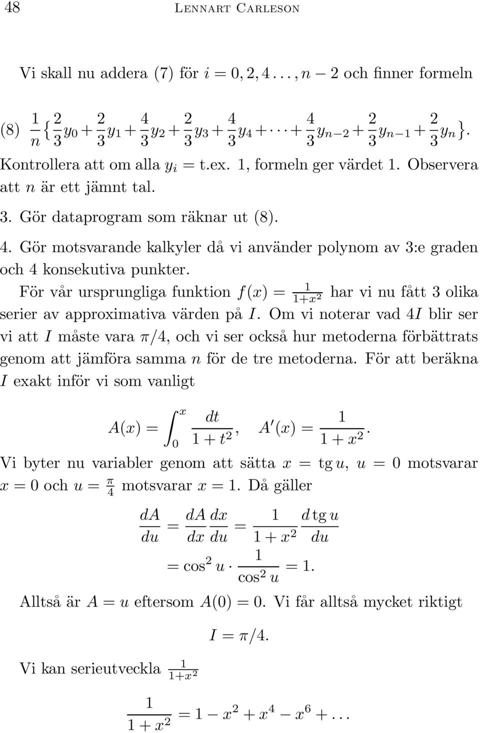 För vår ursprungliga funktion f(x) = +x har vi nu fått 3 olika serier av approximativa värden på I.