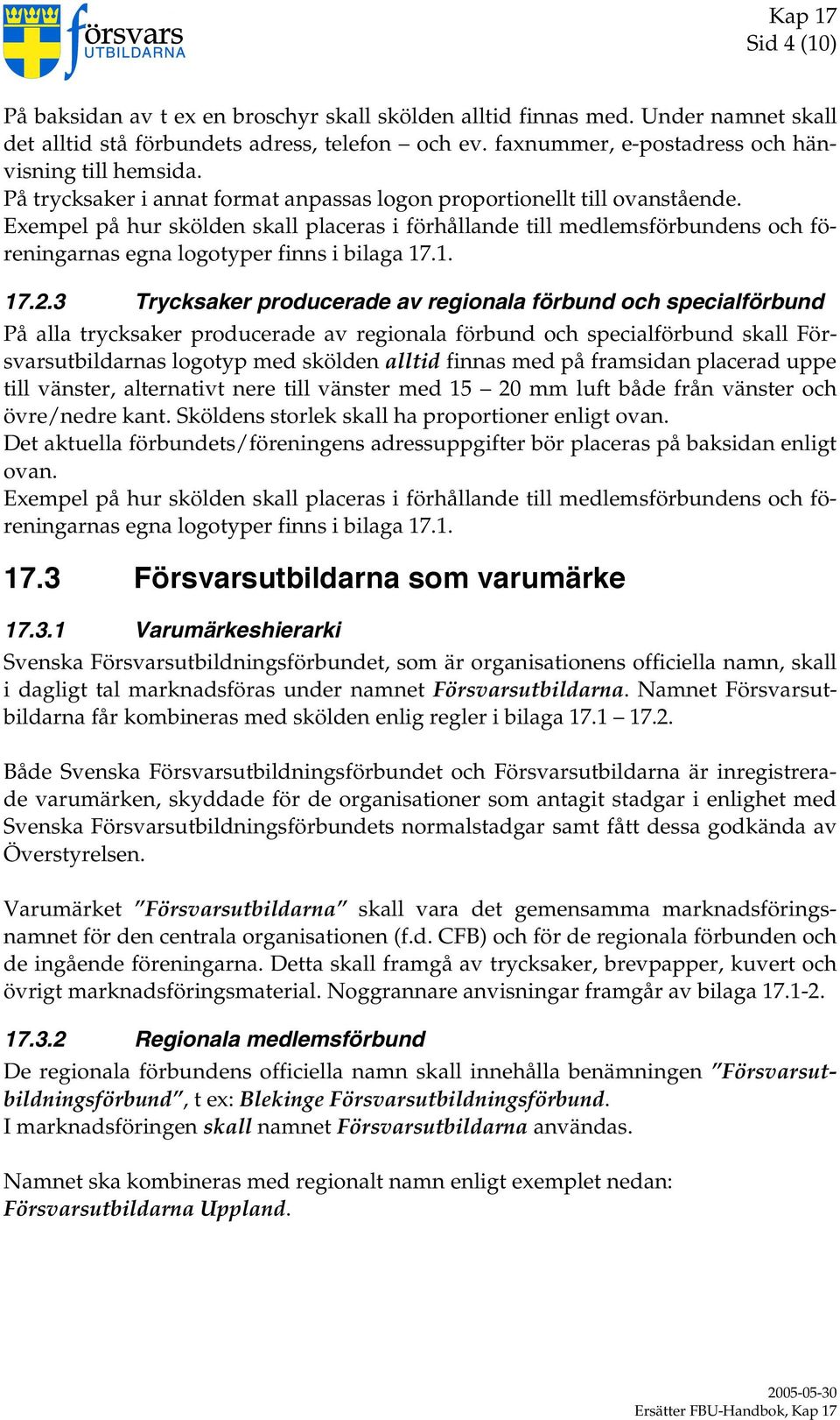 Exempel på hur skölden skall placeras i förhållande till medlemsförbundens och föreningarnas egna logotyper finns i bilaga 17.1. 17.2.