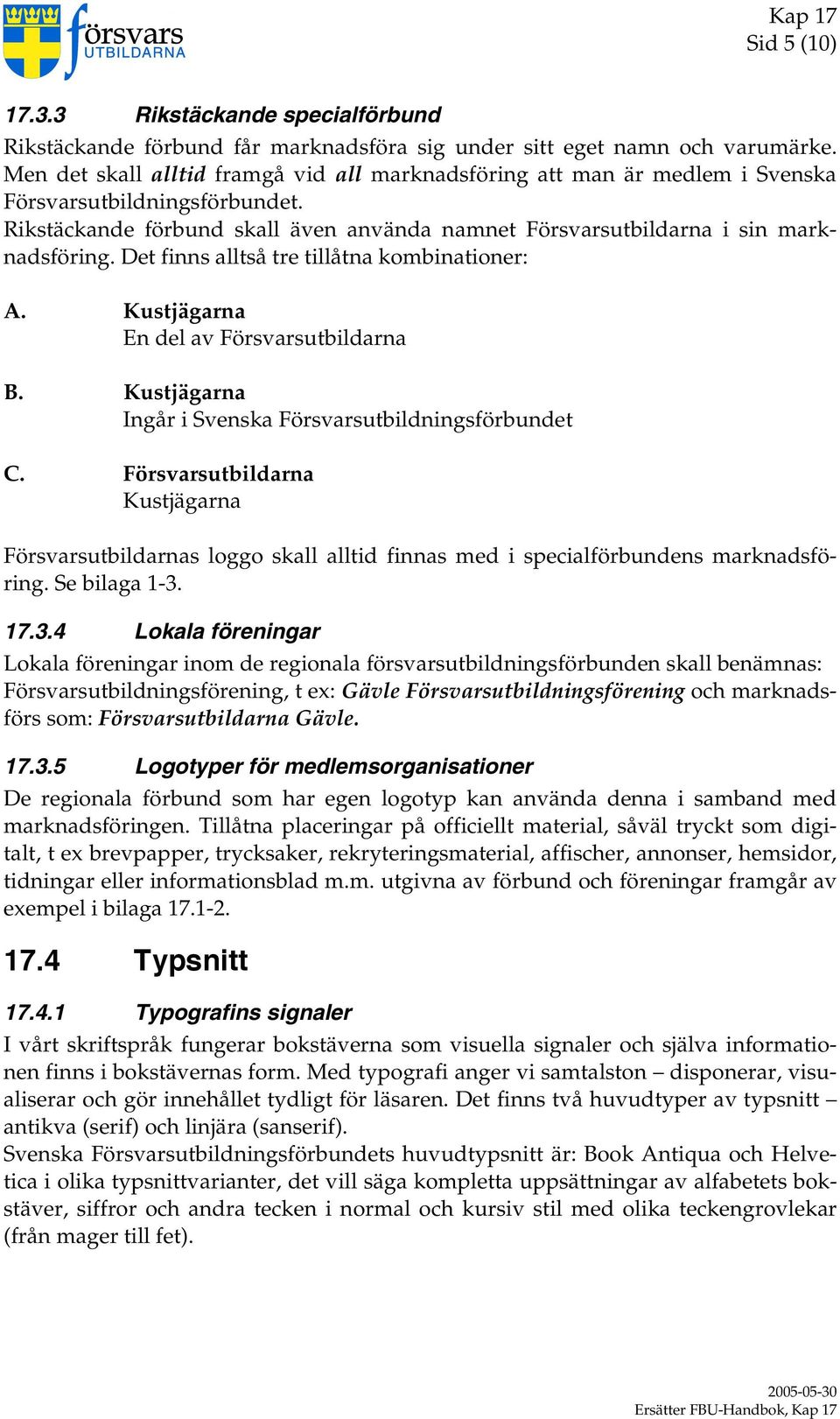 Det finns alltså tre tillåtna kombinationer: A. Kustjägarna En del av Försvarsutbildarna B. Kustjägarna Ingår i Svenska Försvarsutbildningsförbundet C.