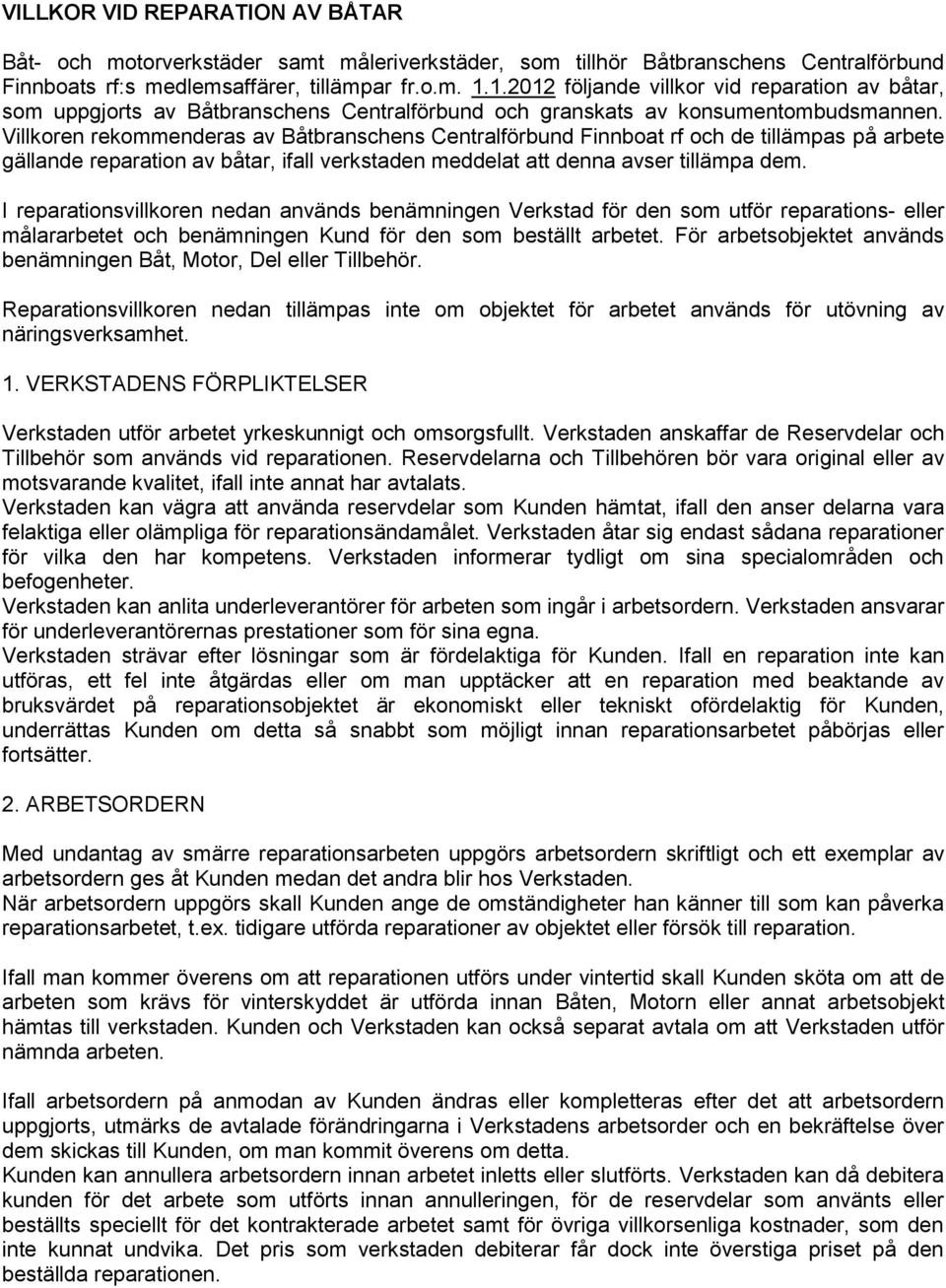 Villkoren rekommenderas av Båtbranschens Centralförbund Finnboat rf och de tillämpas på arbete gällande reparation av båtar, ifall verkstaden meddelat att denna avser tillämpa dem.