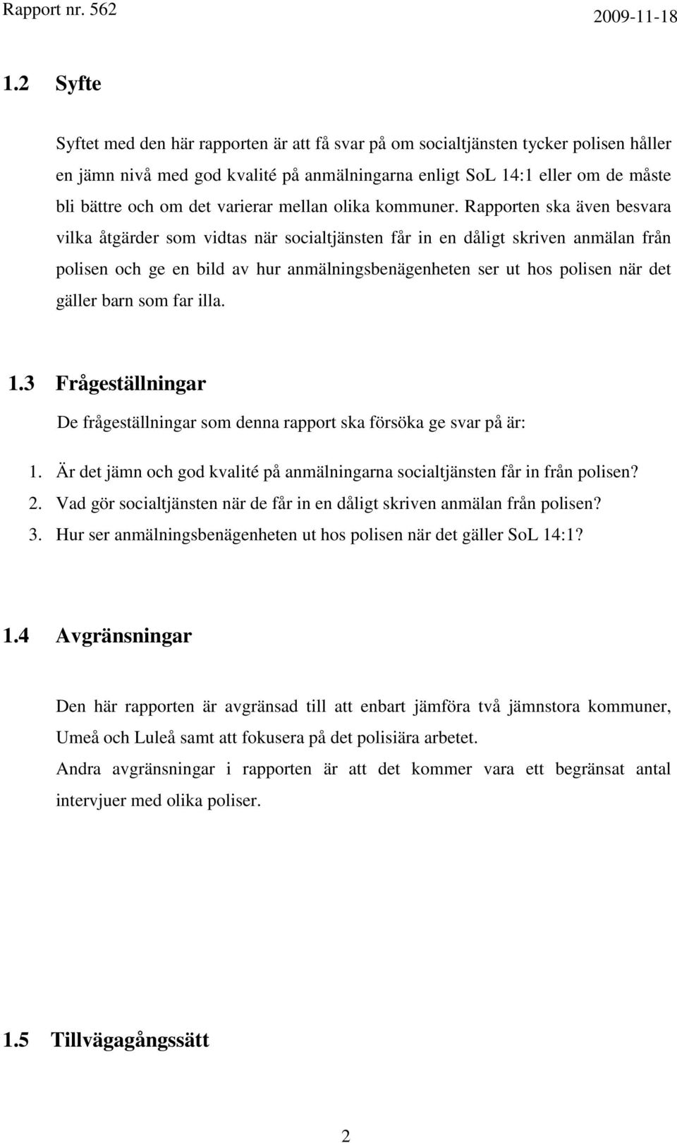 Rapporten ska även besvara vilka åtgärder som vidtas när socialtjänsten får in en dåligt skriven anmälan från polisen och ge en bild av hur anmälningsbenägenheten ser ut hos polisen när det gäller