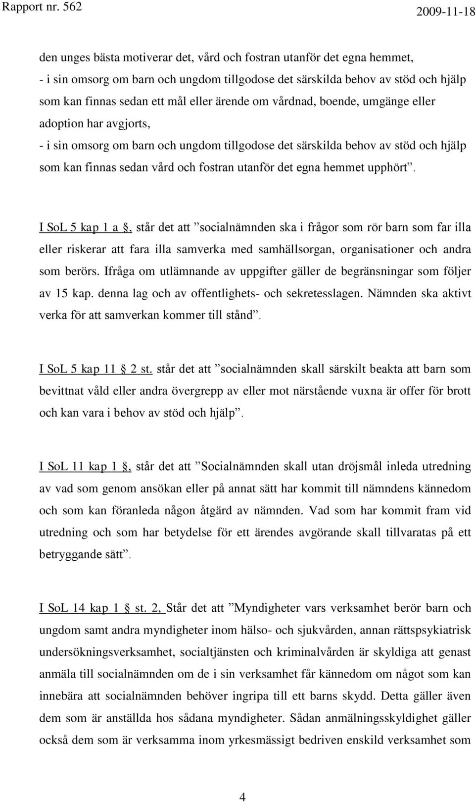 hemmet upphört. I SoL 5 kap 1 a, står det att socialnämnden ska i frågor som rör barn som far illa eller riskerar att fara illa samverka med samhällsorgan, organisationer och andra som berörs.