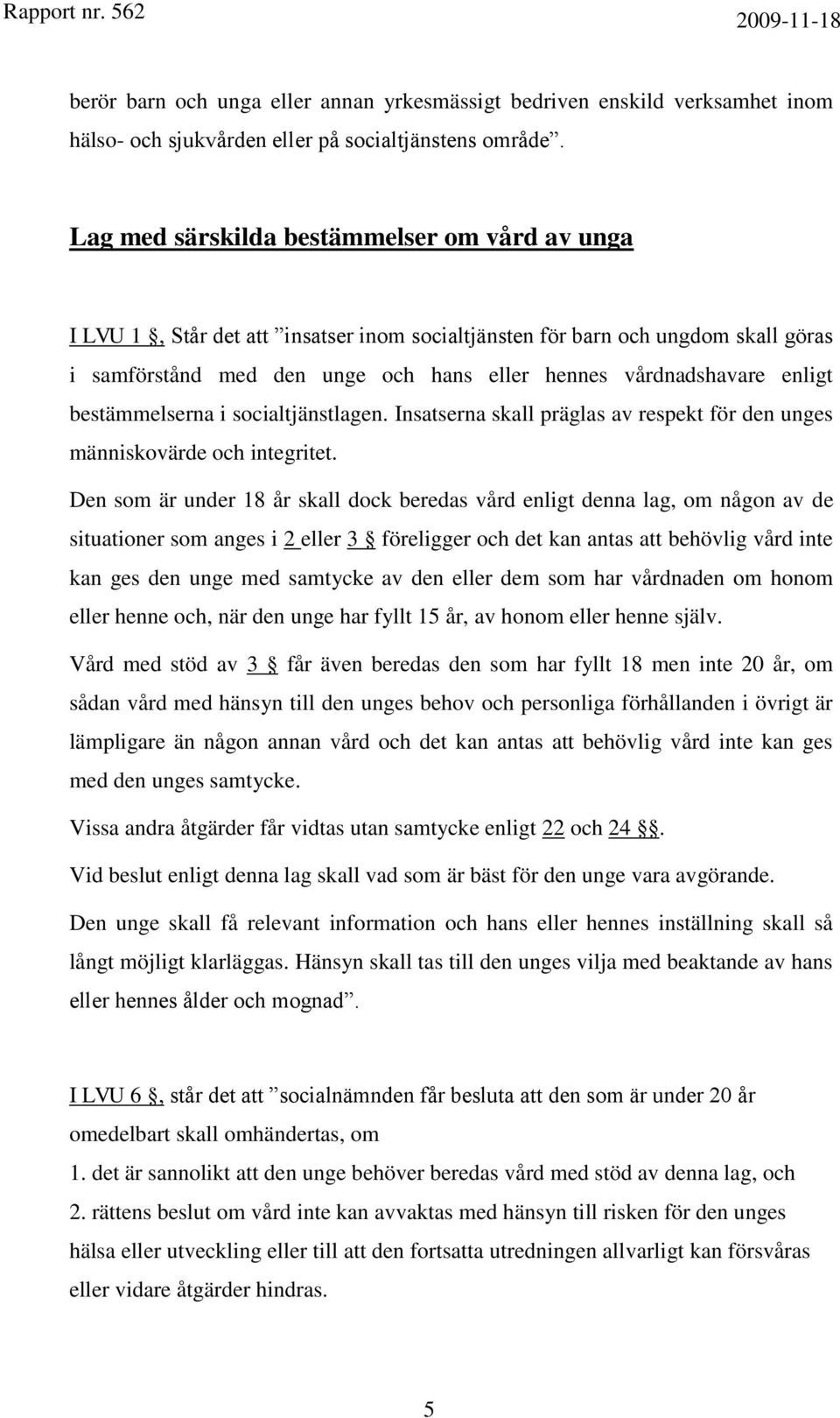 enligt bestämmelserna i socialtjänstlagen. Insatserna skall präglas av respekt för den unges människovärde och integritet.