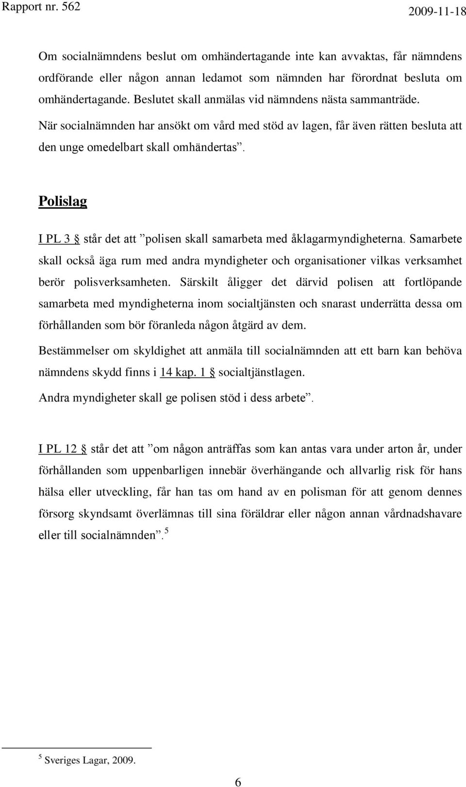 Polislag I PL 3 står det att polisen skall samarbeta med åklagarmyndigheterna. Samarbete skall också äga rum med andra myndigheter och organisationer vilkas verksamhet berör polisverksamheten.