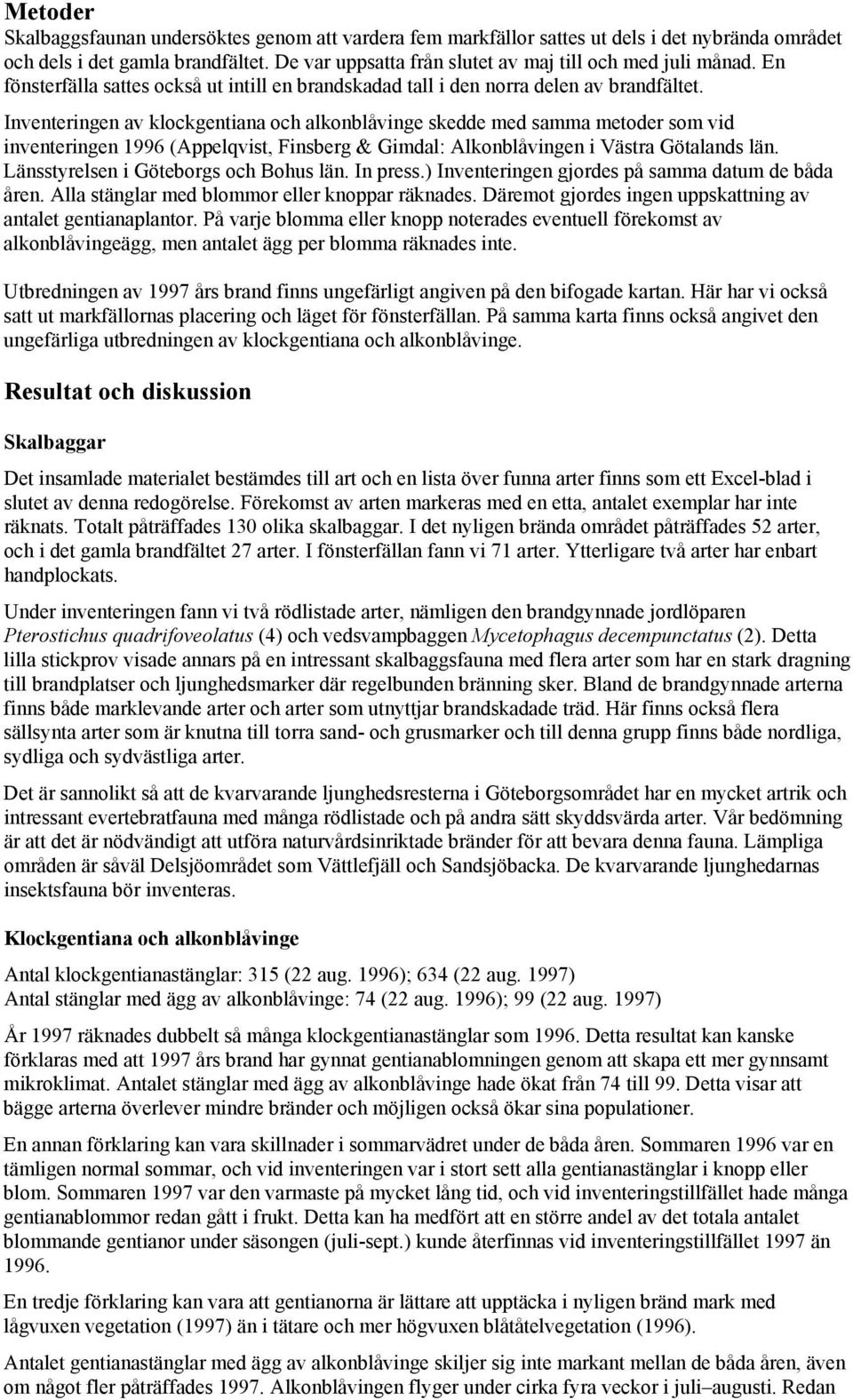 Inventeringen av klockgentiana och alkonblåvinge skedde med samma metoder som vid inventeringen 1996 (Appelqvist, Finsberg & Gimdal: Alkonblåvingen i Västra Götalands län.