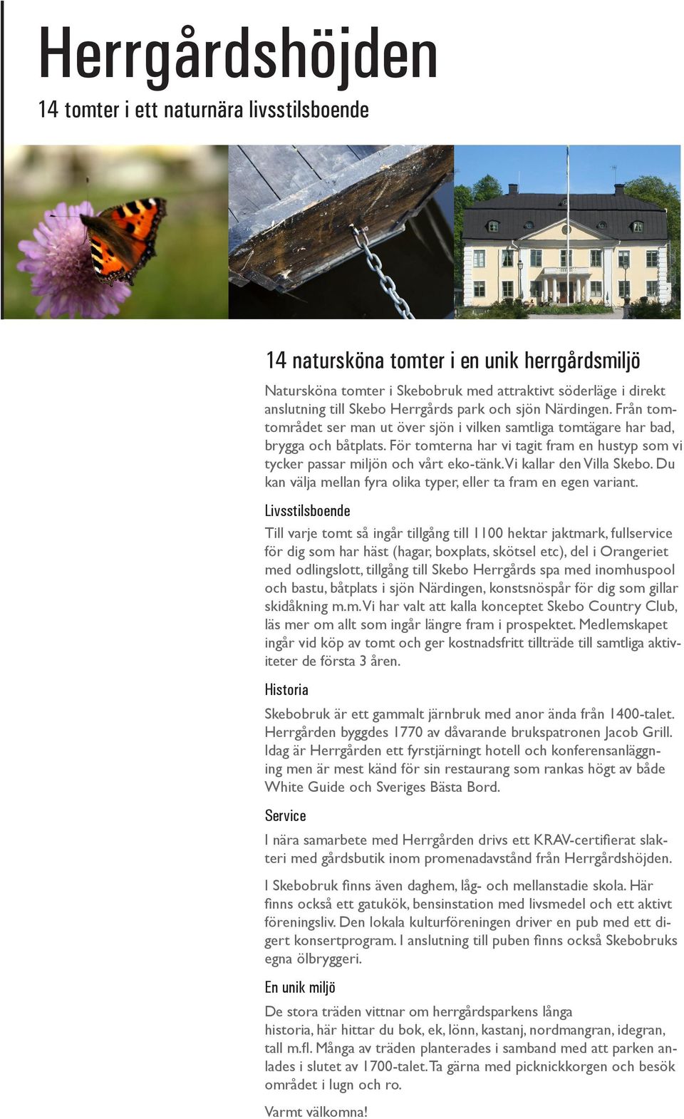 Vi kallar den Villa. Du kan välja mellan fyra olika typer, eller ta fram en egen variant.