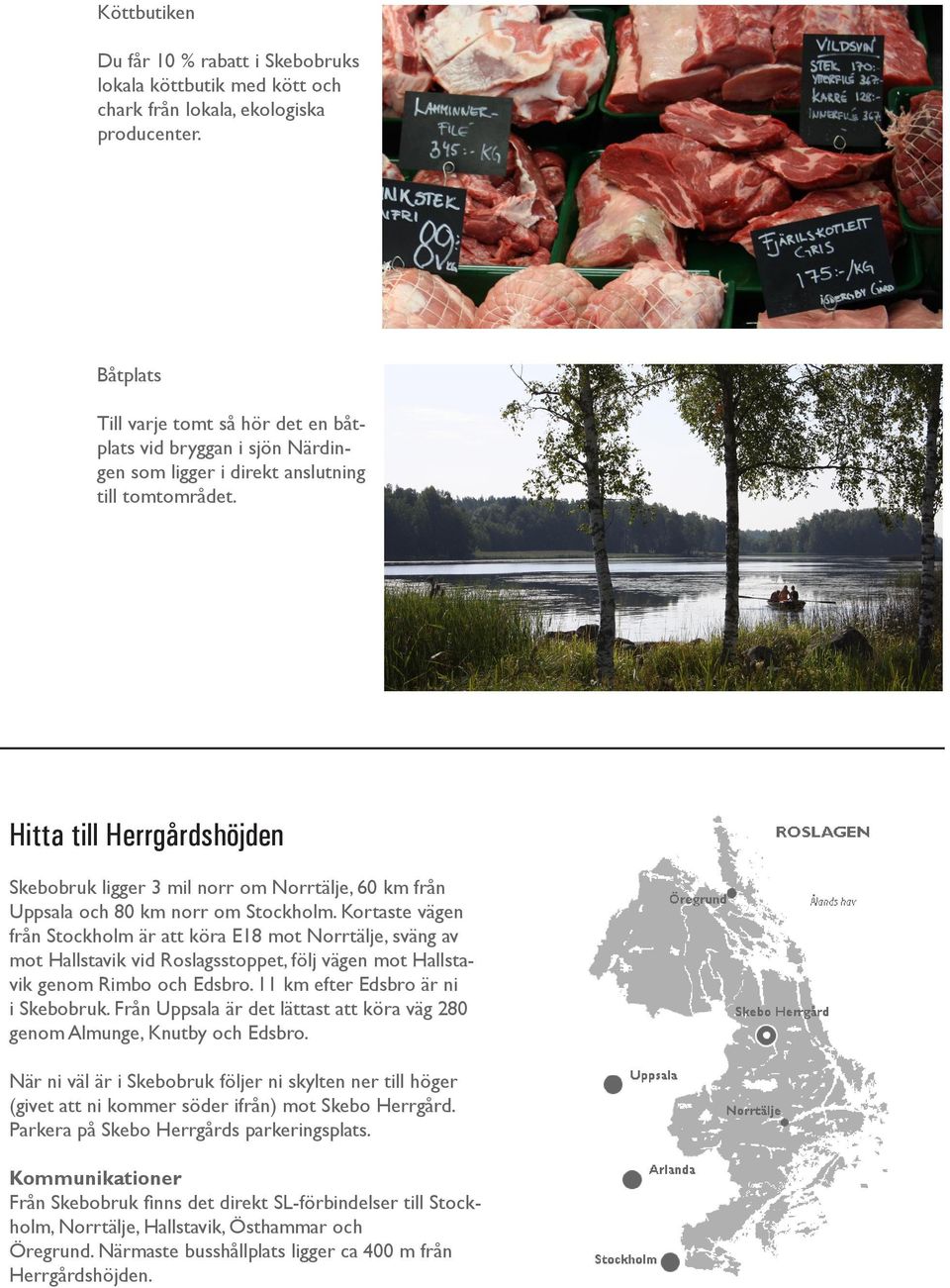 Hitta till Herrgårdshöjden bruk ligger 3 mil norr om Norrtälje, 60 km från Uppsala och 80 km norr om Stockholm.