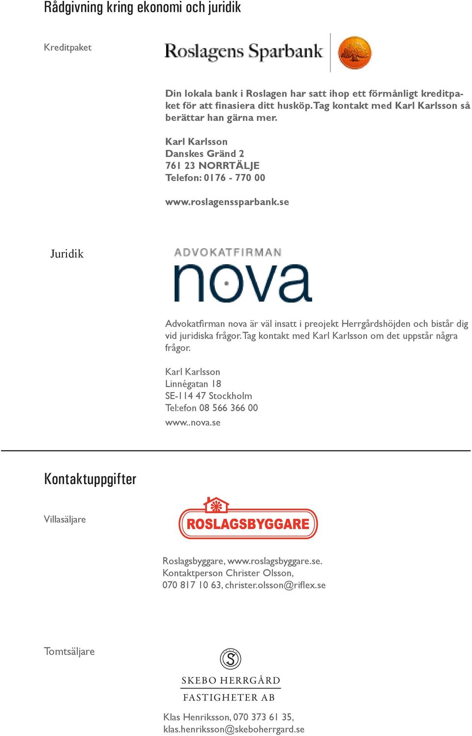 se Juridik Advokatfirman nova är väl insatt i preojekt Herrgårdshöjden och bistår dig vid juridiska frågor. Tag kontakt med Karl Karlsson om det uppstår några frågor.
