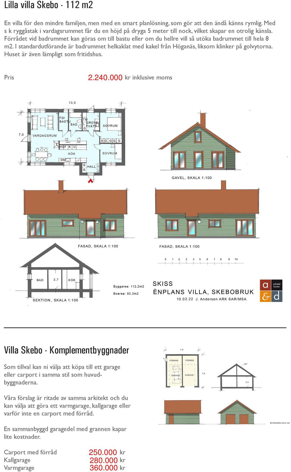 Förrådet vid badrummet kan göras om till bastu eller om du hellre vill så utöka badrummet till hela 8 m2.