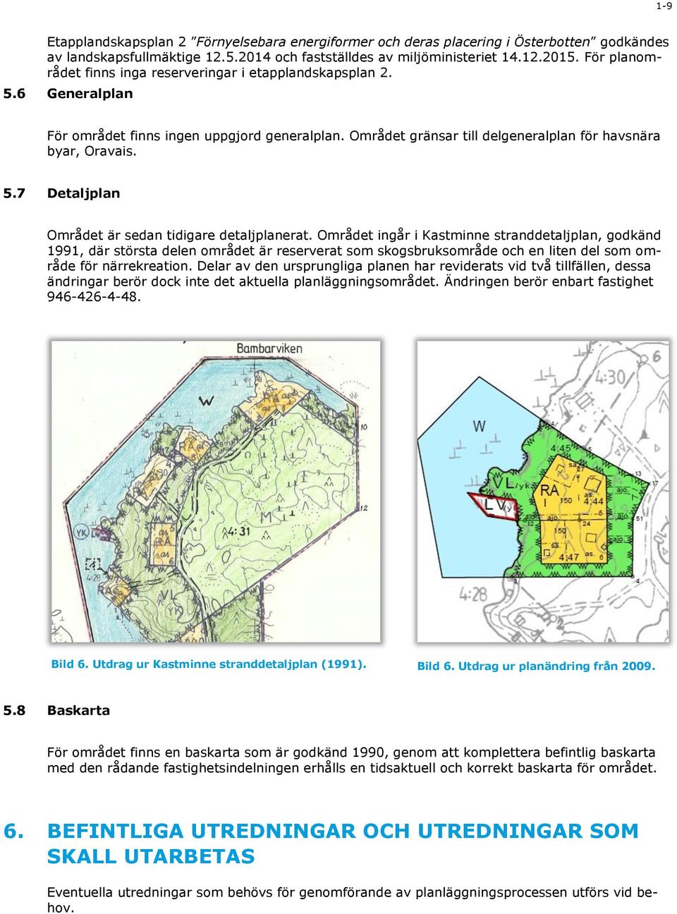 Området ingår i Kastminne stranddetaljplan, godkänd 1991, där största delen området är reserverat som skogsbruksområde och en liten del som område för närrekreation.