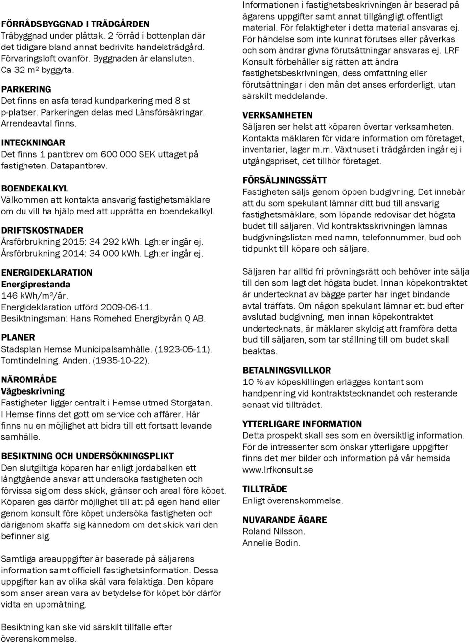 Datapantbrev. BOENDEKALKYL Välkommen att kontakta ansvarig fastighetsmäklare om du vill ha hjälp med att upprätta en boendekalkyl. DRIFTSKOSTNADER Årsförbrukning 2015: 34 292 kwh. Lgh:er ingår ej.