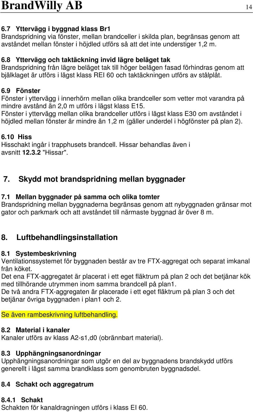 8 Yttervägg och taktäckning invid lägre beläget tak Brandspridning från lägre beläget tak till höger belägen fasad förhindras genom att bjälklaget är utförs i lägst klass REI 60 och taktäckningen