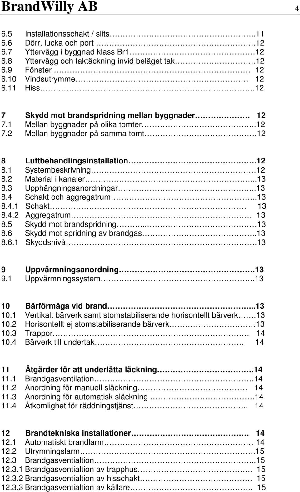 2 Material i kanaler...13 8.3 Upphängningsanordningar..13 8.4 Schakt och aggregatrum..13 8.4.1 Schakt 13 8.4.2 Aggregatrum 13 8.5 Skydd mot brandspridning... 13 8.6 Skydd mot spridning av brandgas.