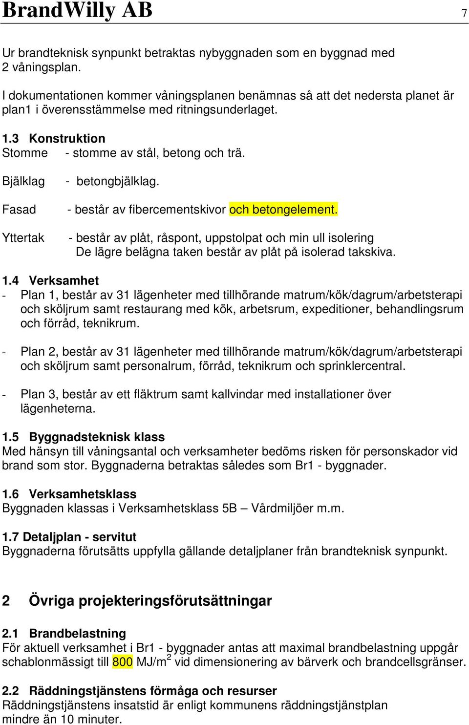 Bjälklag Fasad Yttertak - betongbjälklag. - består av fibercementskivor och betongelement.