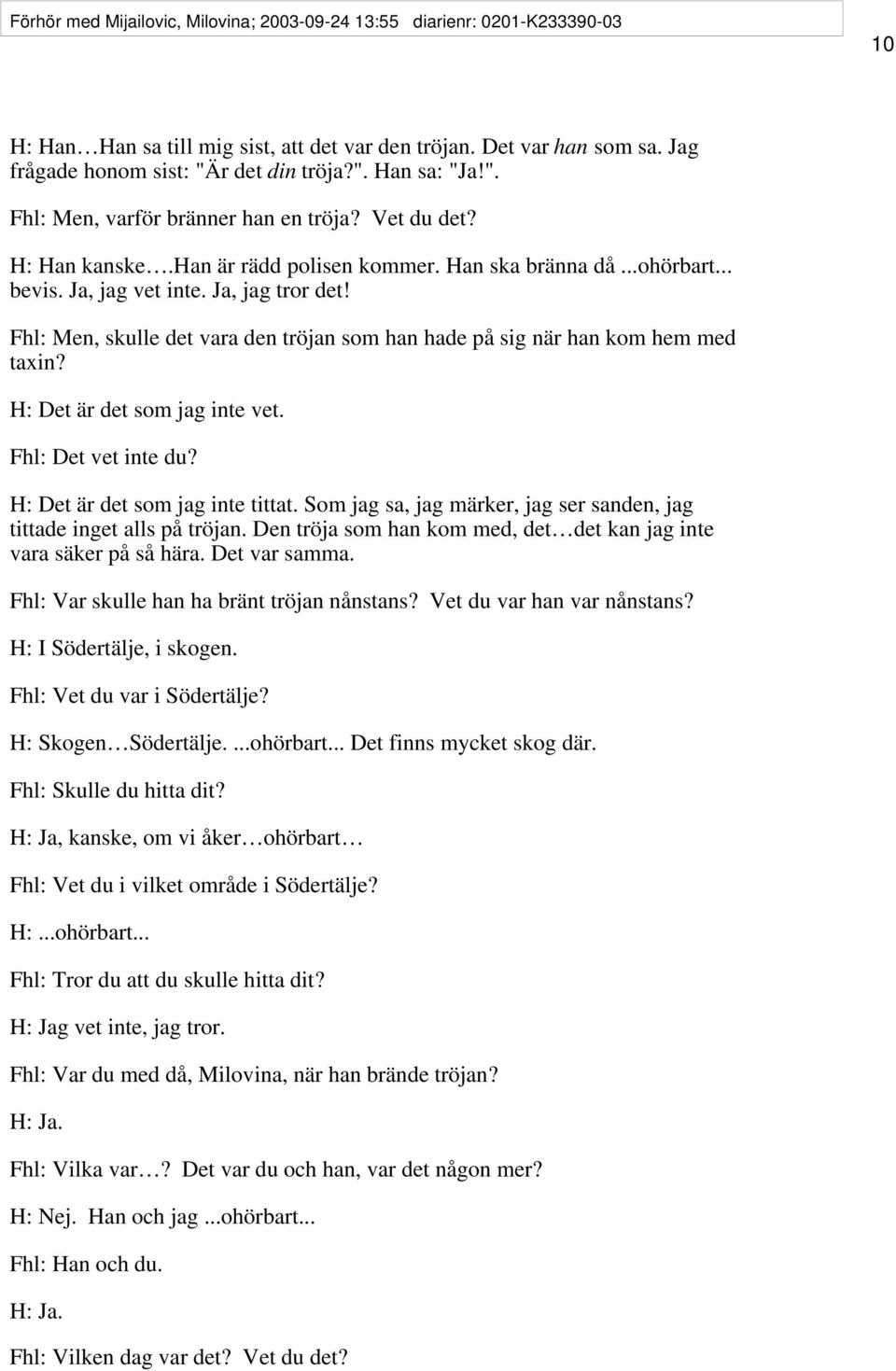 Fhl: Men, skulle det vara den tröjan som han hade på sig när han kom hem med taxin? H: Det är det som jag inte vet. Fhl: Det vet inte du? H: Det är det som jag inte tittat.