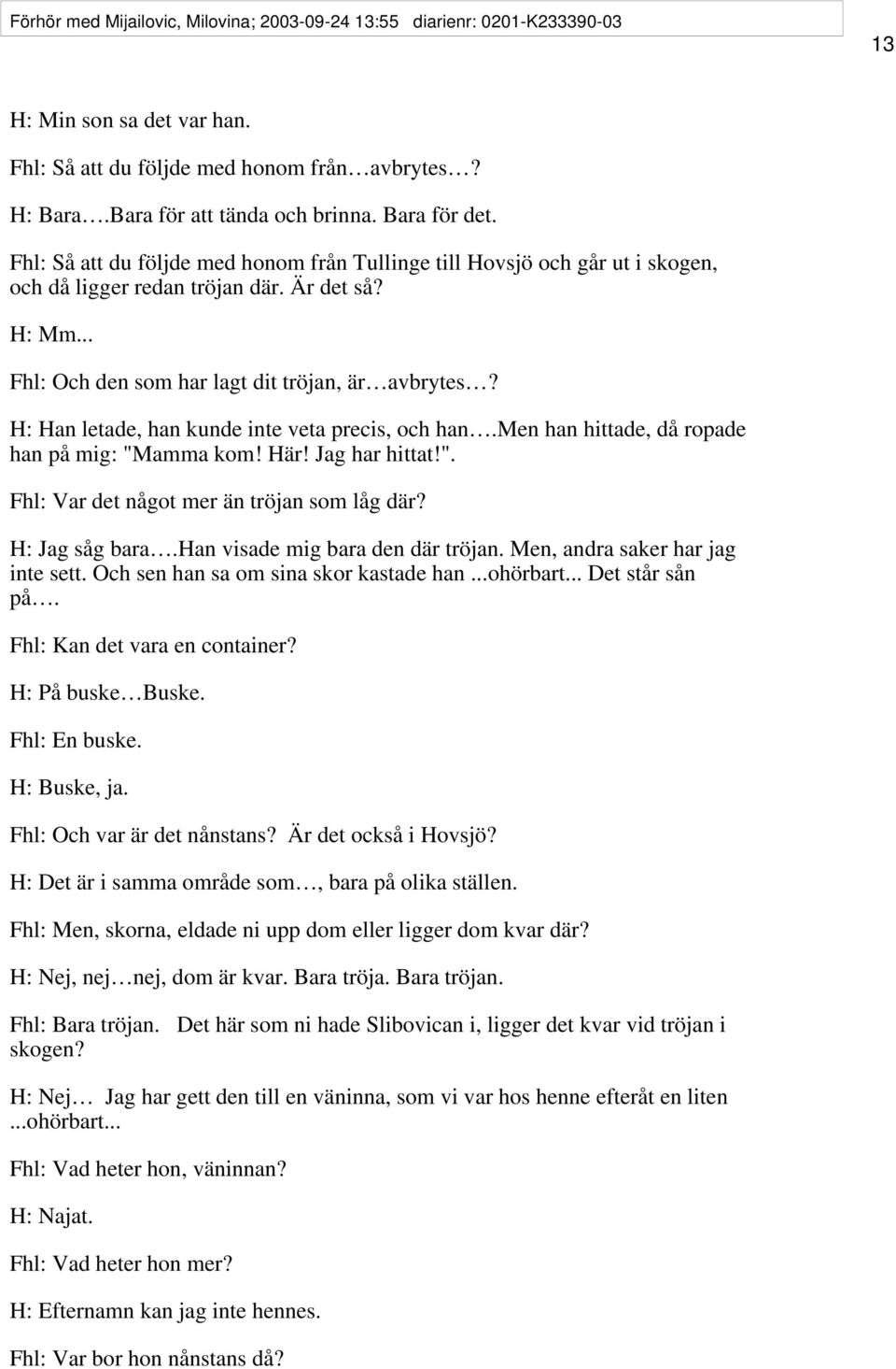 H: Han letade, han kunde inte veta precis, och han.men han hittade, då ropade han på mig: "Mamma kom! Här! Jag har hittat!". Fhl: Var det något mer än tröjan som låg där? H: Jag såg bara.