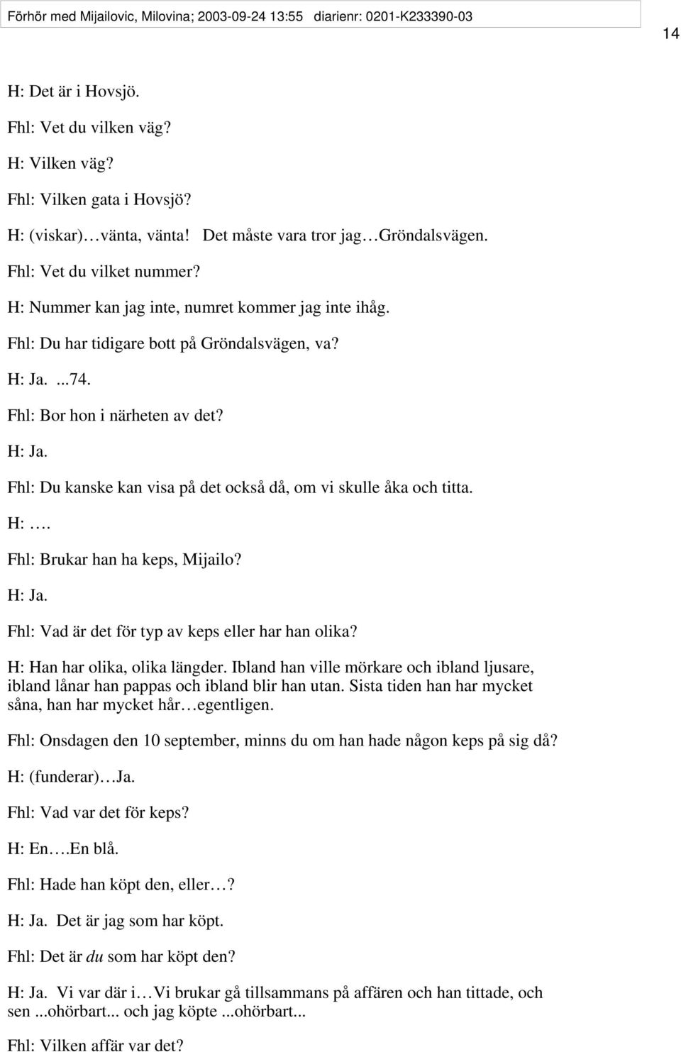 Fhl: Bor hon i närheten av det? H: Ja. Fhl: Du kanske kan visa på det också då, om vi skulle åka och titta. H:. Fhl: Brukar han ha keps, Mijailo? H: Ja. Fhl: Vad är det för typ av keps eller har han olika?