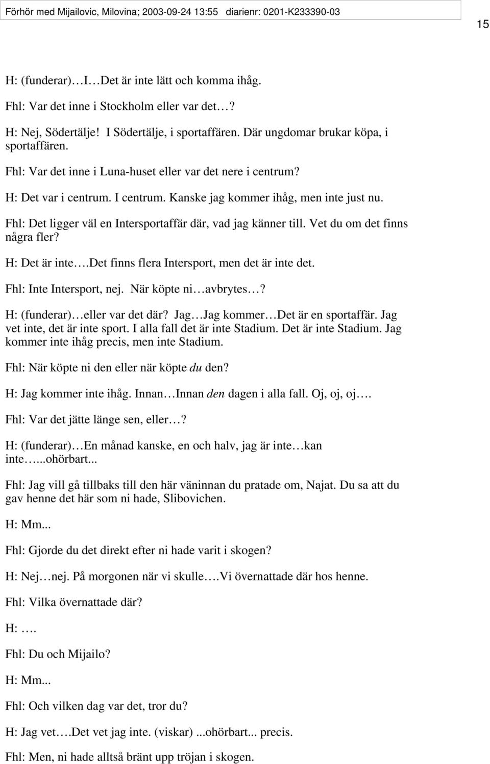 Kanske jag kommer ihåg, men inte just nu. Fhl: Det ligger väl en Intersportaffär där, vad jag känner till. Vet du om det finns några fler? H: Det är inte.