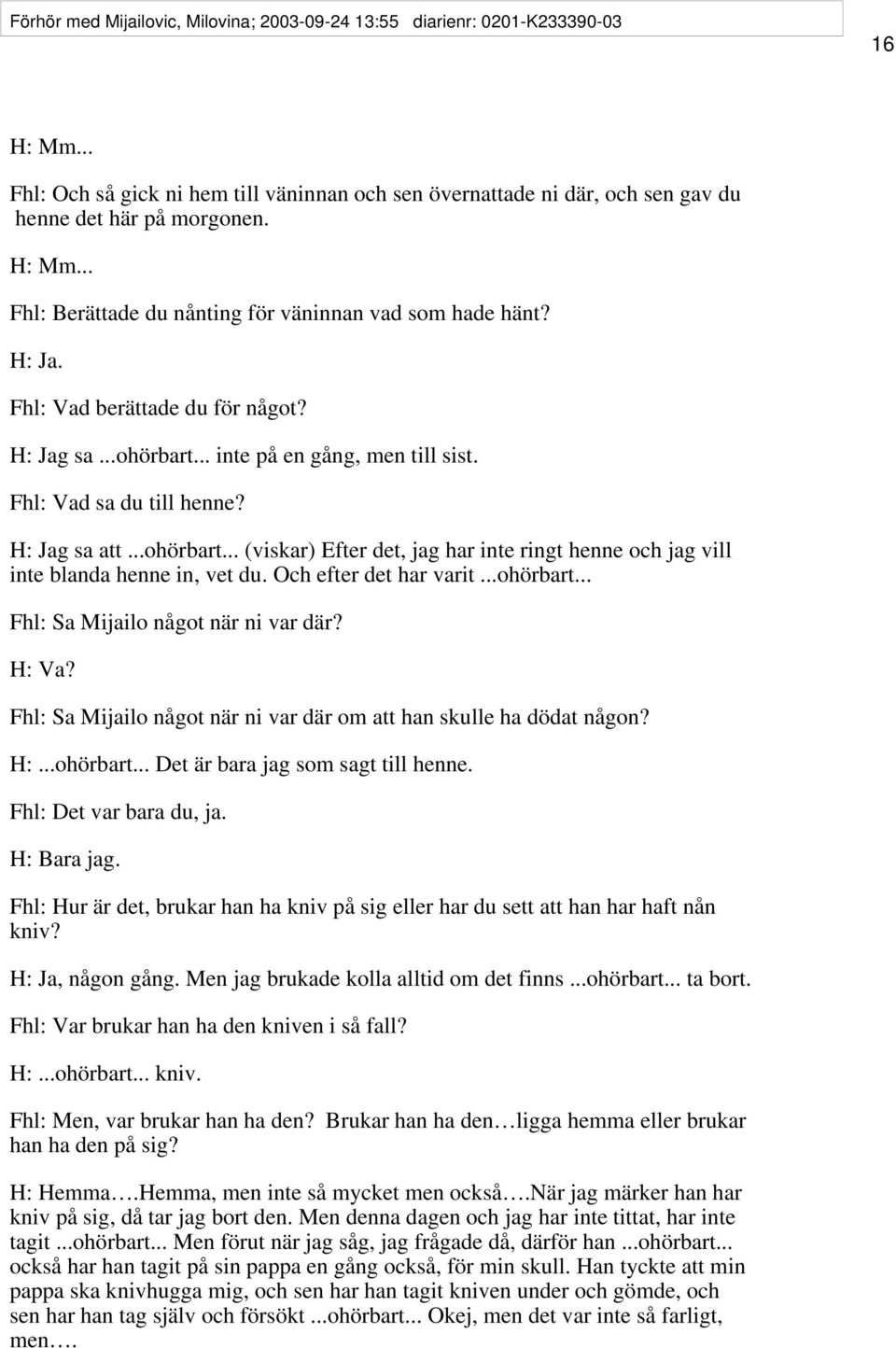 H: Jag sa att...ohörbart... (viskar) Efter det, jag har inte ringt henne och jag vill inte blanda henne in, vet du. Och efter det har varit...ohörbart... Fhl: Sa Mijailo något när ni var där? H: Va?