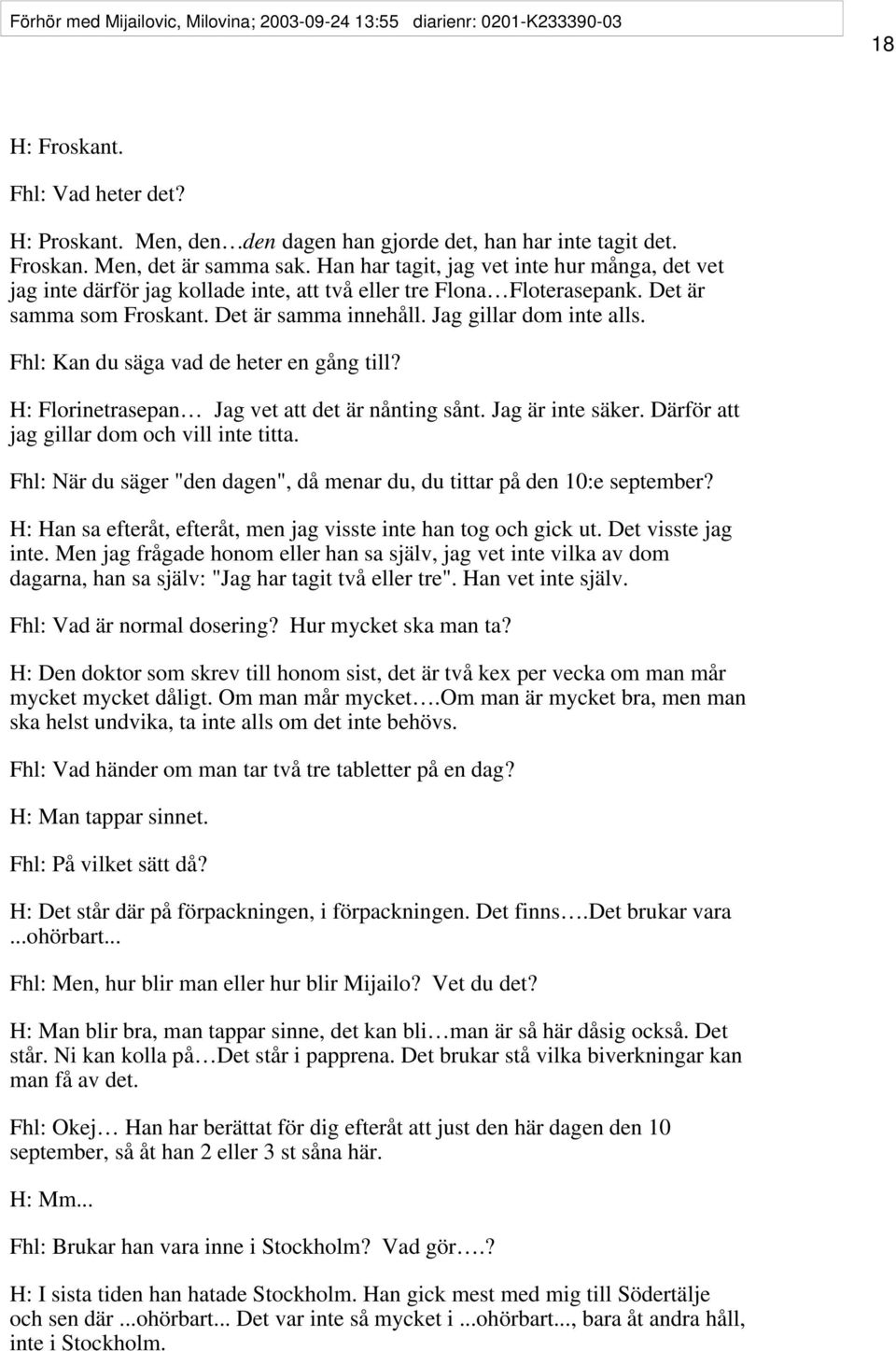 Fhl: Kan du säga vad de heter en gång till? H: Florinetrasepan Jag vet att det är nånting sånt. Jag är inte säker. Därför att jag gillar dom och vill inte titta.