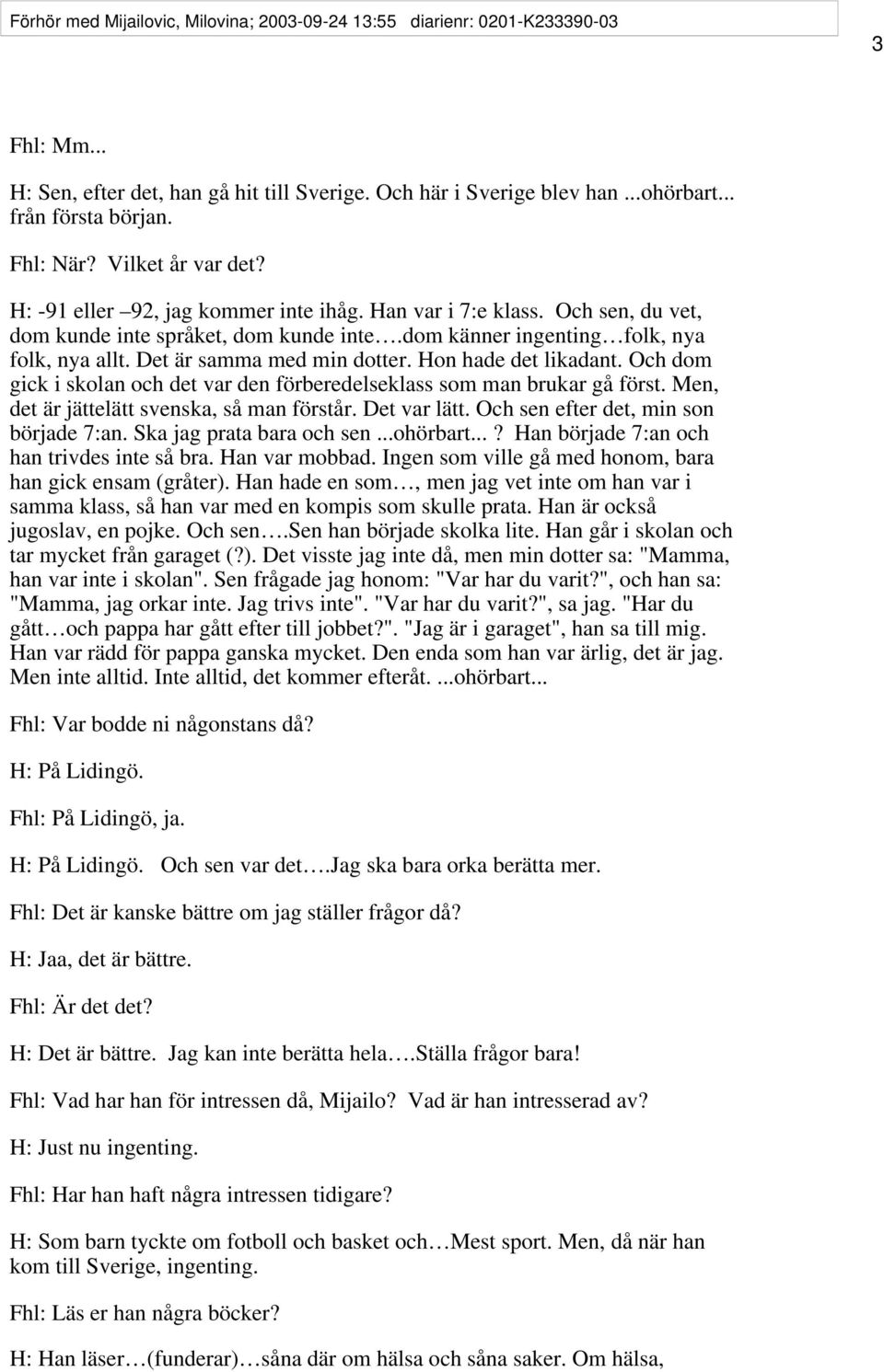 Det är samma med min dotter. Hon hade det likadant. Och dom gick i skolan och det var den förberedelseklass som man brukar gå först. Men, det är jättelätt svenska, så man förstår. Det var lätt.