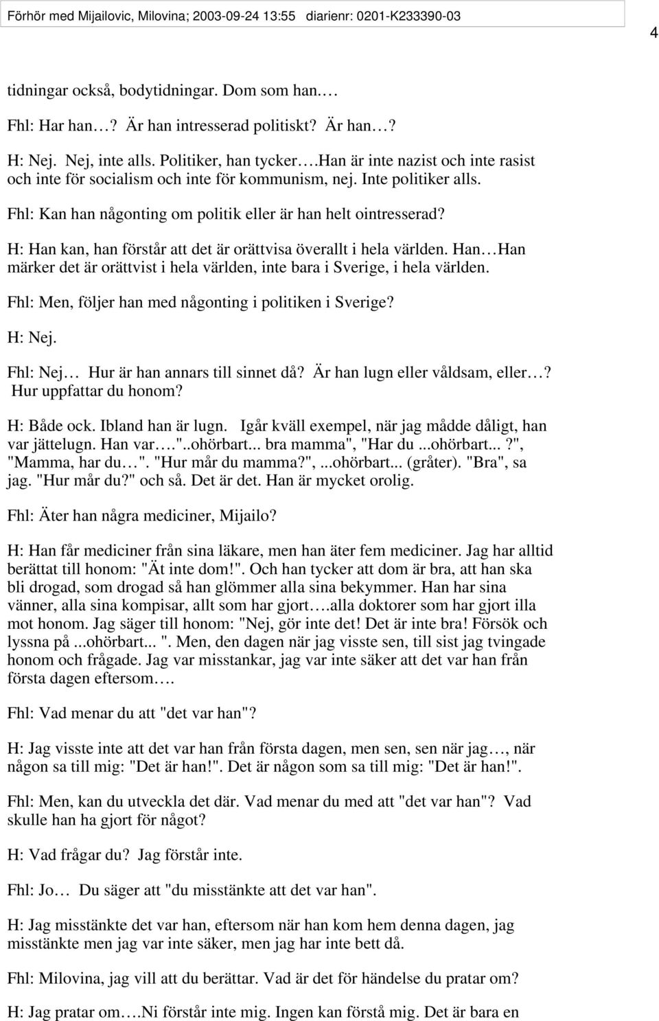 H: Han kan, han förstår att det är orättvisa överallt i hela världen. Han Han märker det är orättvist i hela världen, inte bara i Sverige, i hela världen.