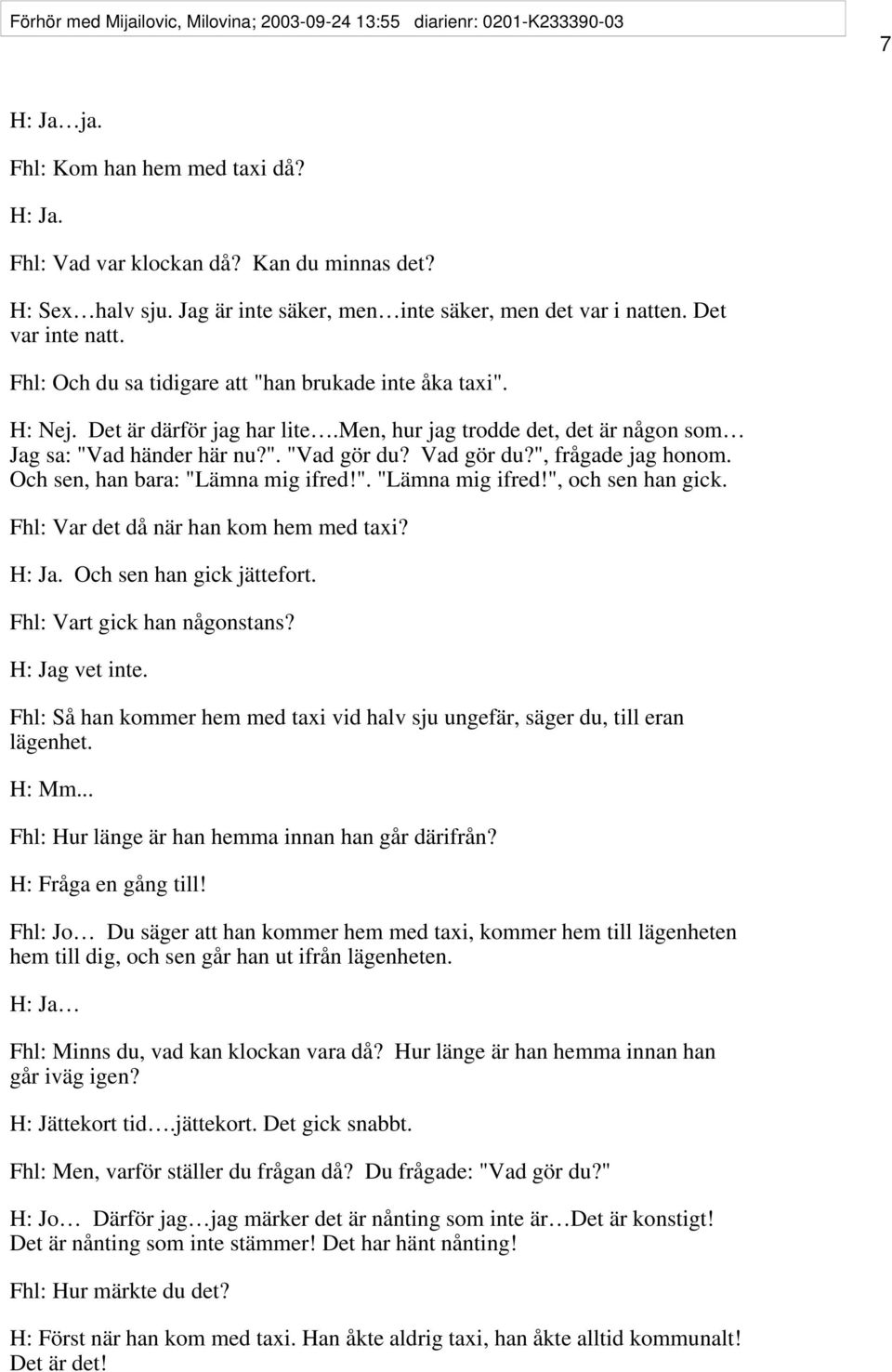 men, hur jag trodde det, det är någon som Jag sa: "Vad händer här nu?". "Vad gör du? Vad gör du?", frågade jag honom. Och sen, han bara: "Lämna mig ifred!". "Lämna mig ifred!", och sen han gick.