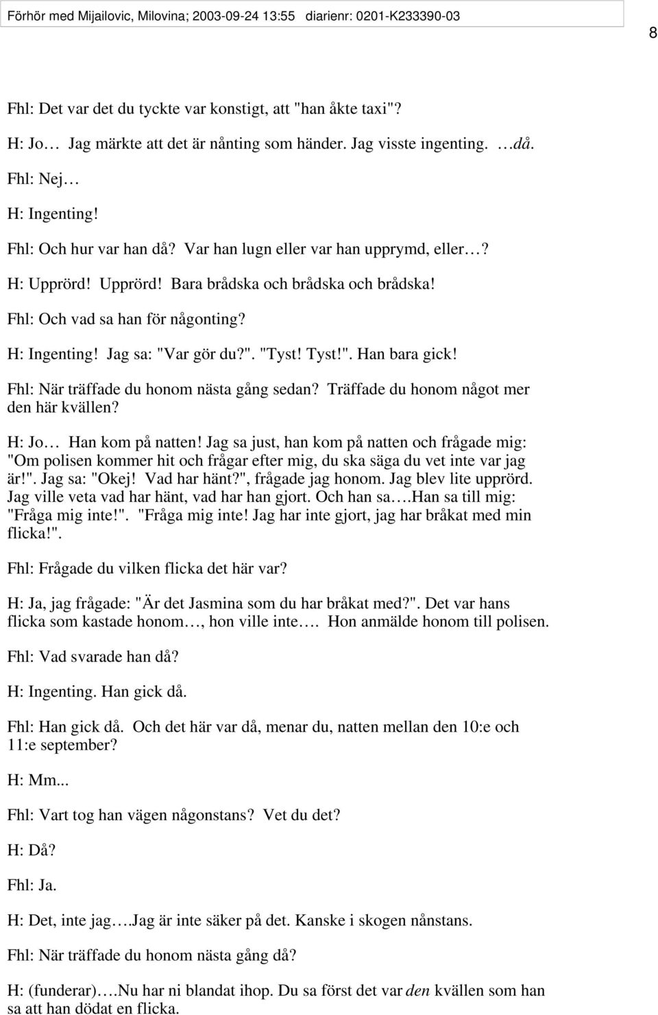 Fhl: Och vad sa han för någonting? H: Ingenting! Jag sa: "Var gör du?". "Tyst! Tyst!". Han bara gick! Fhl: När träffade du honom nästa gång sedan? Träffade du honom något mer den här kvällen?