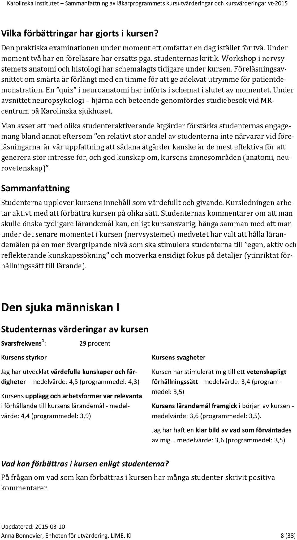 En quiz i neuroanatomi har införts i schemat i slutet av momentet. Under avsnittet neuropsykologi hjärna och beteende genomfördes studiebesök vid MRcentrum på Karolinska sjukhuset.